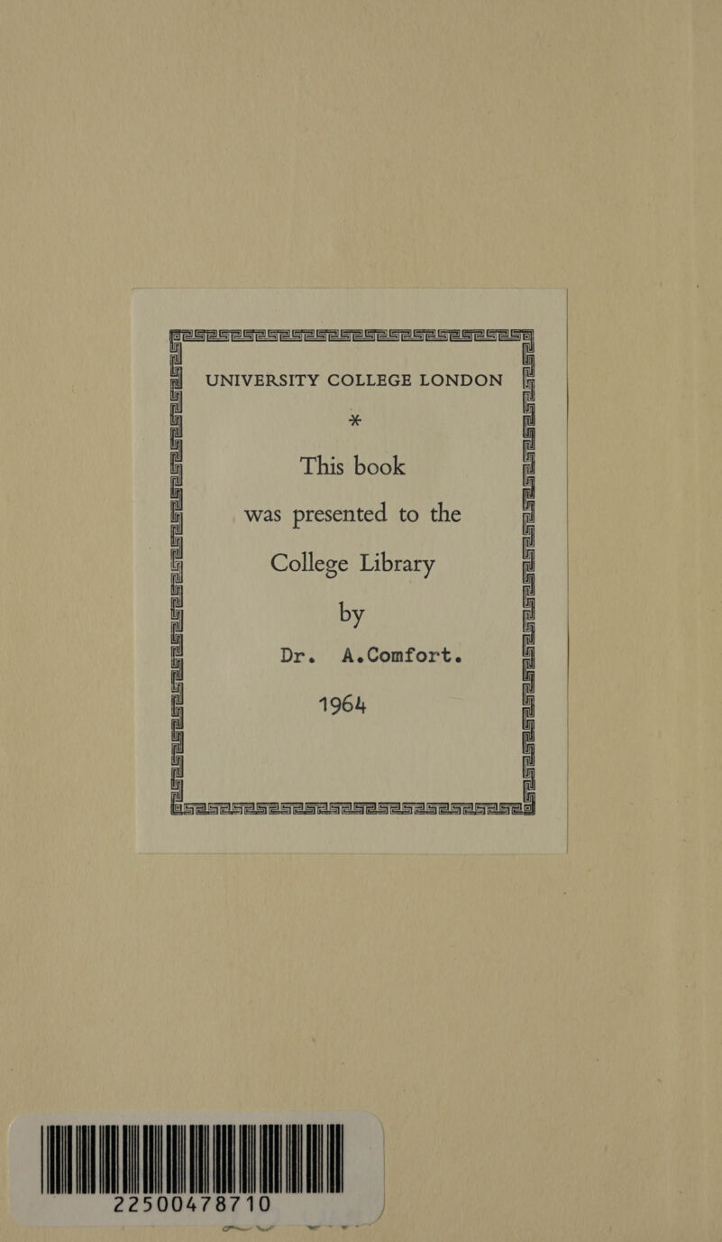  NIVERSITY COLLEGE LONDON [f  i ¥ This book was presented to the f t College Library ey Dr. A.Comfort. d 1964 i  _ Se seseseses2 se Se S25e2Se25e5e5e2   se et aed 22 5004  