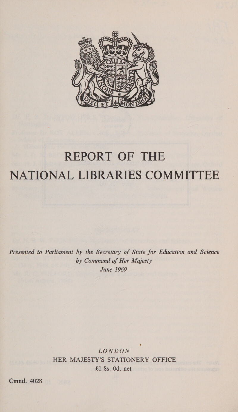  REPORT OF THE NATIONAL LIBRARIES COMMITTEE Presented to Parliament by the Secretary of State for Education and Science by Command of Her Majesty June 1969 LONDON HER MAJESTY’S STATIONERY OFFICE £1 8s. Od. net