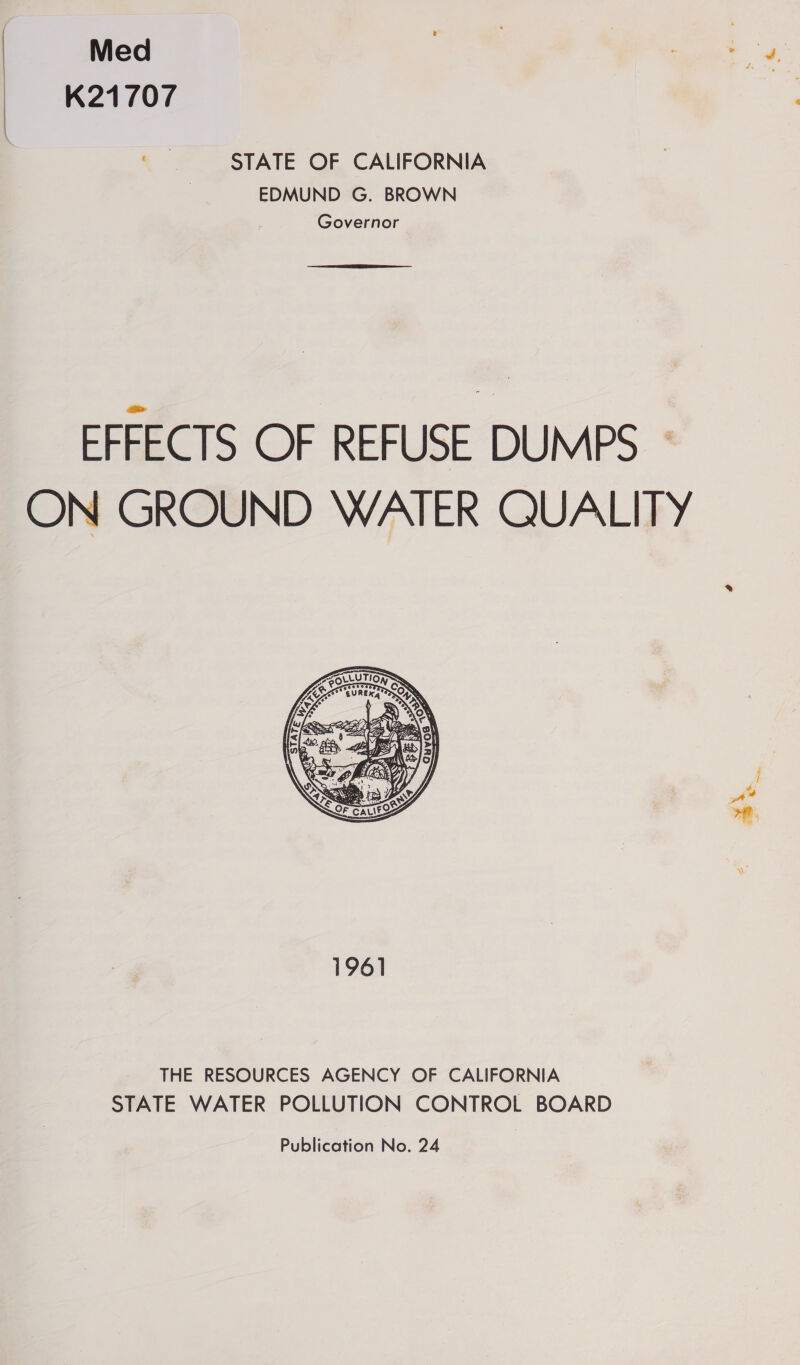 Med K21707 STATE OF CALIFORNIA EDMUND G. BROWN Governor  EFFECTS OF REFUSE DUMPS - ON GROUND WATER QUALITY  THE RESOURCES AGENCY OF CALIFORNIA STATE WATER POLLUTION CONTROL BOARD a