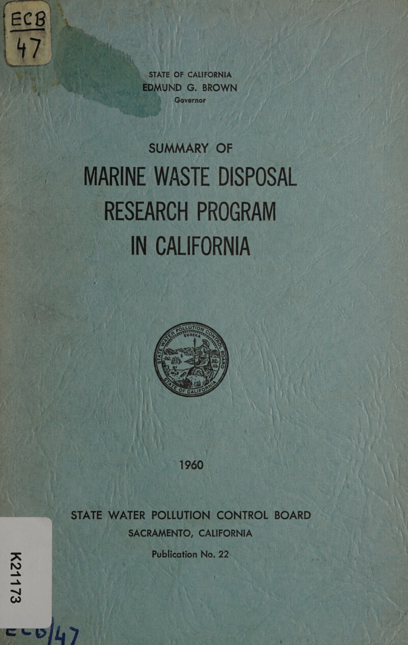   \ STATE OF dufebeni _ EDMUND G. BROWN Governor SUMMARY OF MARINE WASTE DISPOSAL RESEARCH PROGRAM __ IN CALIFORNIA  rev 431960 STATE WATER POLLUTION CONTROL BOARD SACRAMENTO, CALIFORNIA ; Publication No. 22 A ~] OO