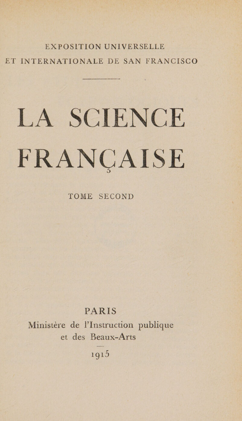 EXPOSITION UNIVERSELLE ET INTERNATIONALE DE SAN FRANCISCO LA SCIENCE FRANCAISE LOME SECOND PARIS Ministère de l’Instruction publique et des Beaux-Arts 1915