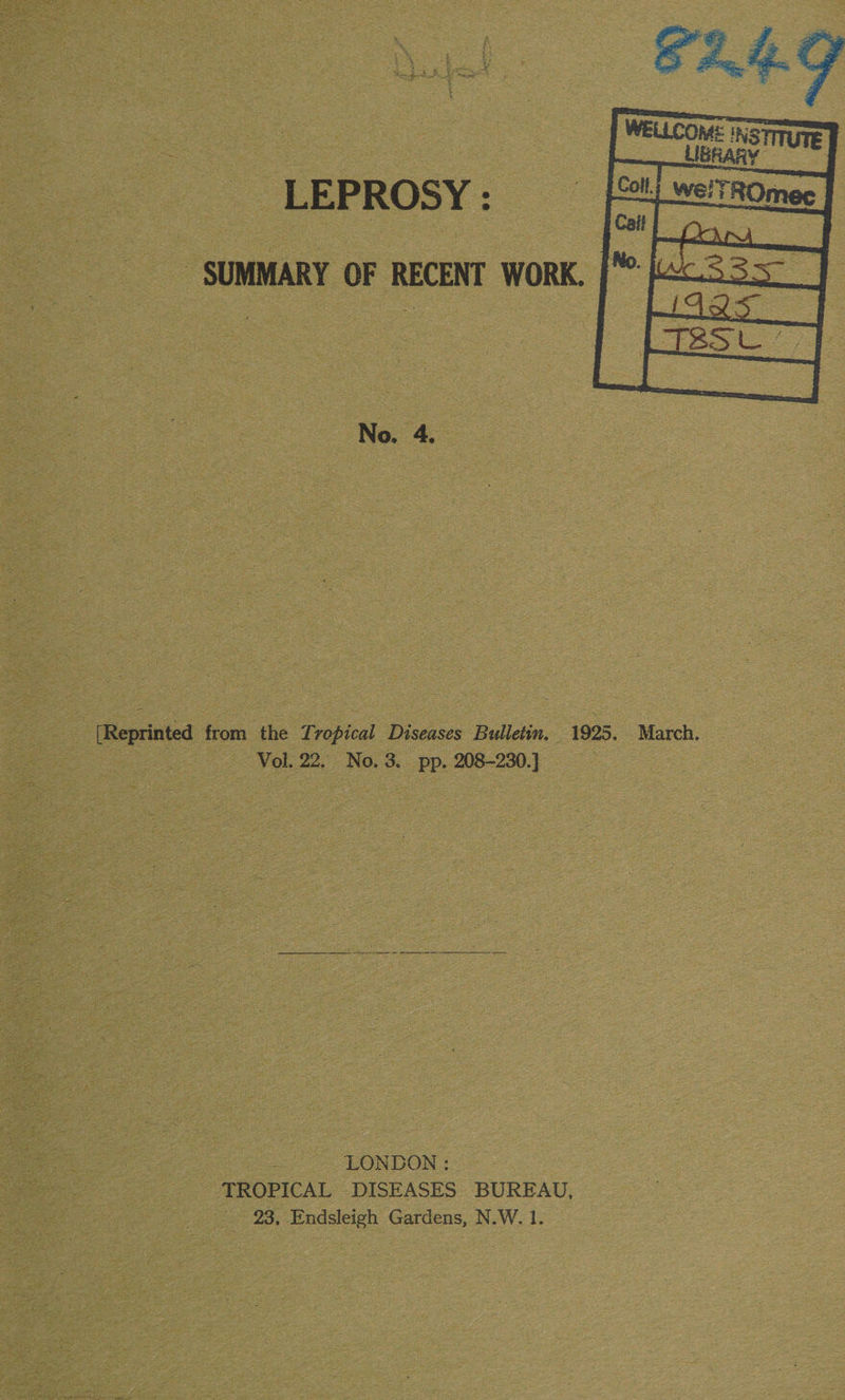 LEPROSY : - SUMMARY OF RECENT WORK. No. 4. . [Reprinted from the Tropical Diseases Bulletin. 1925. March, _ | Vol. 22, No.3. pp. 208-230.) - LONDON: TROPICAL DISEASES BUREAU, 23, Endsleigh Gardens, N.W. 1.