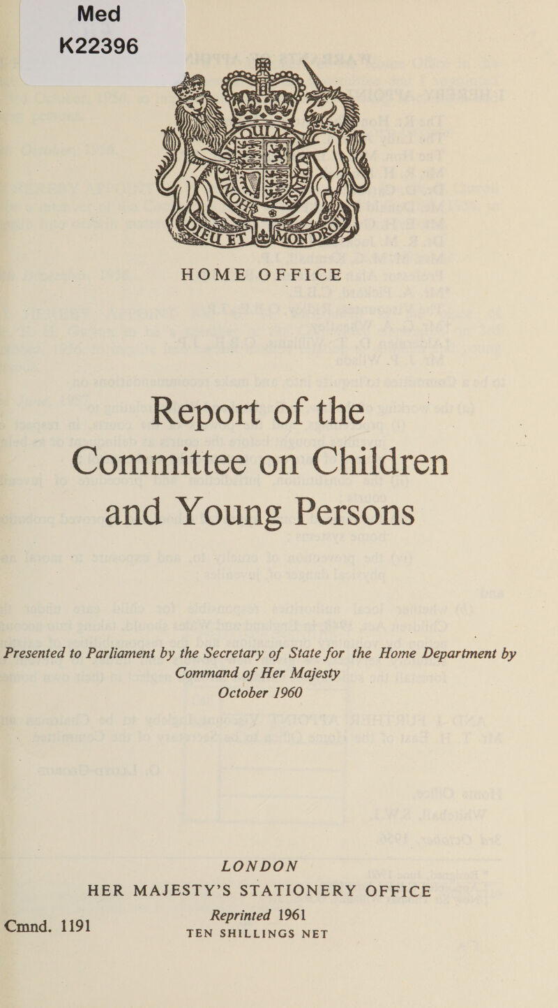 Med K22396  Report of the Committee on Children and Young Persons Presented to Parliament by the Secretary of State for the Home Department by Command of Her Majesty October 1960 LONDON HER MAJESTY’S STATIONERY OFFICE Reprinted 1961