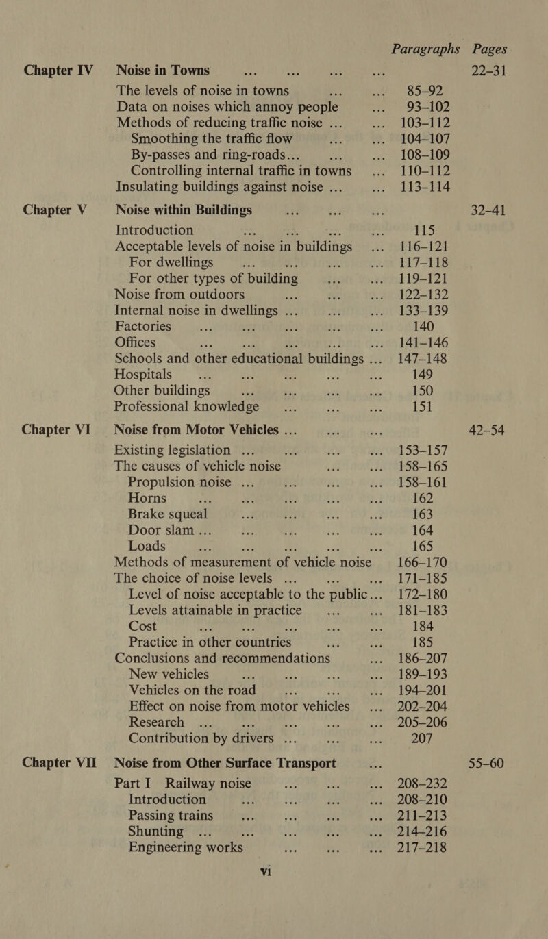 Chapter V Chapter VI Chapter VII The levels of noise in towns : Data on noises which annoy people Methods of reducing traffic noise ... Smoothing the traffic flow By-passes and ring-roads... a Controlling internal traffic in towns Insulating buildings against noise ... Noise within Buildings Introduction Acceptable levels of n noise in 1 buildings For dwellings : For other types of building Noise from outdoors Internal noise in dwellings ... Factories Offices Hospitals oe Other buildings Professional knowledge Noise from Motor Vehicles ... Existing legislation ... A: The causes of vehicle noise Propulsion noise ... Horns Brake squeal Door slam ... Loads The choice of noise levels Levels attainable in ir teas Cost ; Practice in other sbontres Conclusions and recommendations New vehicles Vehicles on the road Effect on noise from motor veinoles Research ies Contribution by drivers “fp Noise from Other Surface Transport Part I Railway noise Introduction Passing trains Shunting Engineering works. V1 85-92 93-102 103-112 104-107 108-109 110-112 113-114 115 116-121 117-118 119-121 122-132 133-139 140 141-146 147-148 149 150 151 153-157 158-165 158-161 162 163 164 165 166-170 171-185 172-180 181-183 184 185 186-207 189-193 194-201 202-204 205-206 207 208-232 208-210 211-213 214-216 217-218 32-41 42-54 55-60