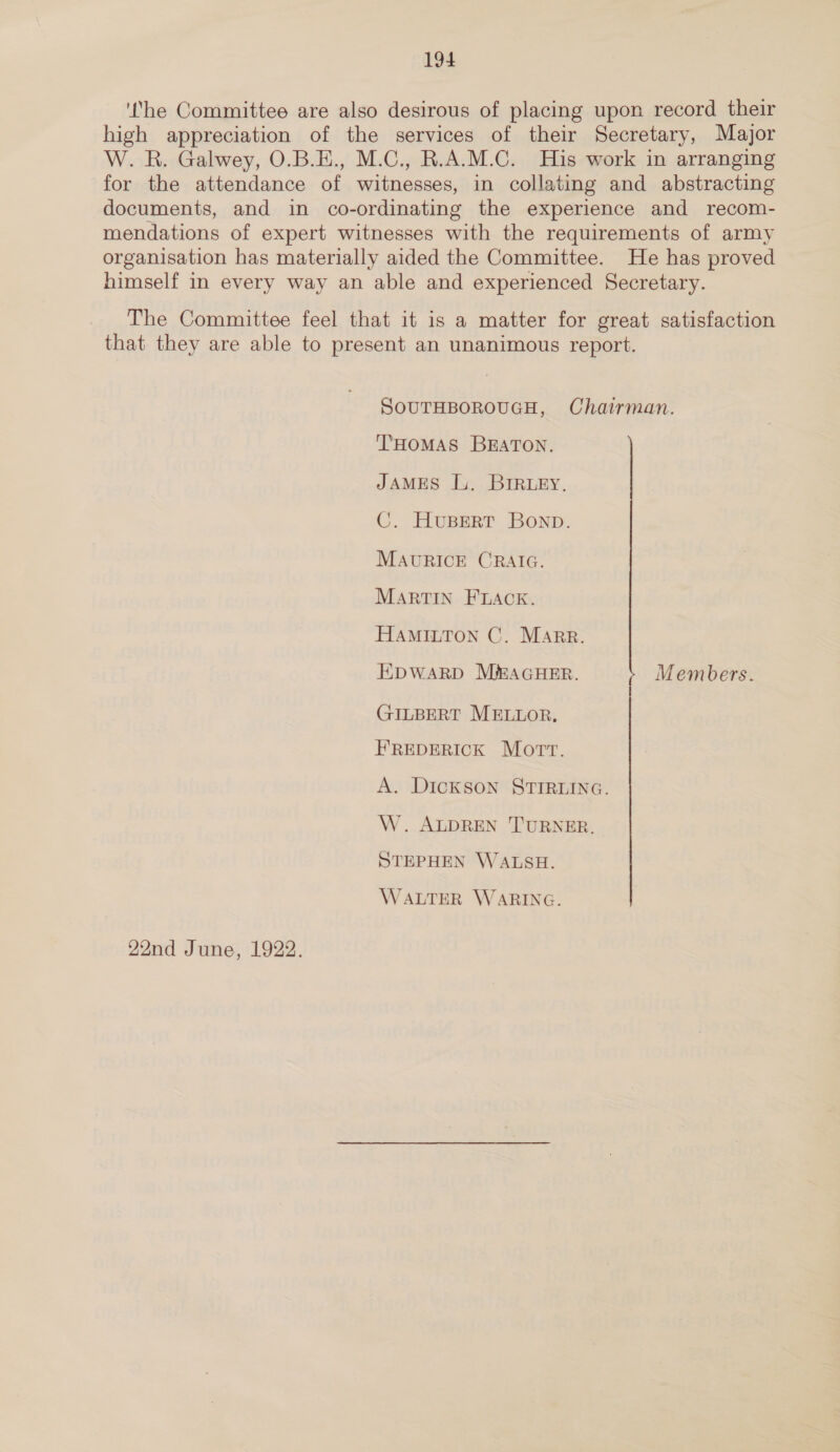 22nd June, 1922. SOUTHBOROUGH, Chairman. THOMAS BRATON. JAMES Iu. BIRLEY. C. HUBERT Bonp. MAURICE CRAIG. MARTIN FLACK. HAMILTON C. Marr. EDWARD MEAGHER. Members. GILBERT MELLOR. HREDERICK Mott. A. Dickson STIRLING. W. ALDREN TURNER. STEPHEN WALSH. WALTER WARING.