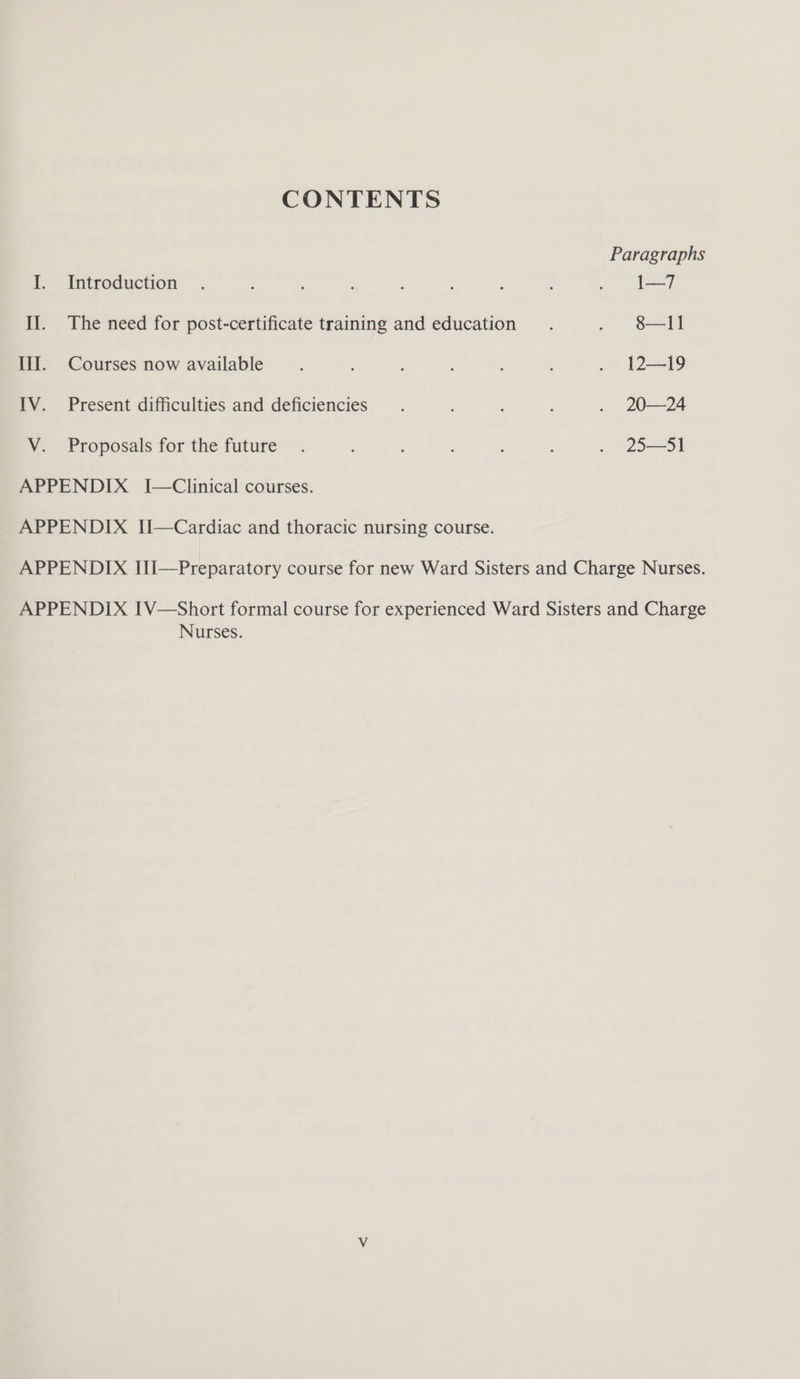CONTENTS I. Introduction II. The need for post-certificate training and education III. Courses now available IV. Present difficulties and deficiencies V. Proposals for the future APPENDIX I—Clinical courses. APPENDIX IIi—Cardiac and thoracic nursing course. Paragraphs 1—7 8—11 12—19 20—24 25—51 Nurses.