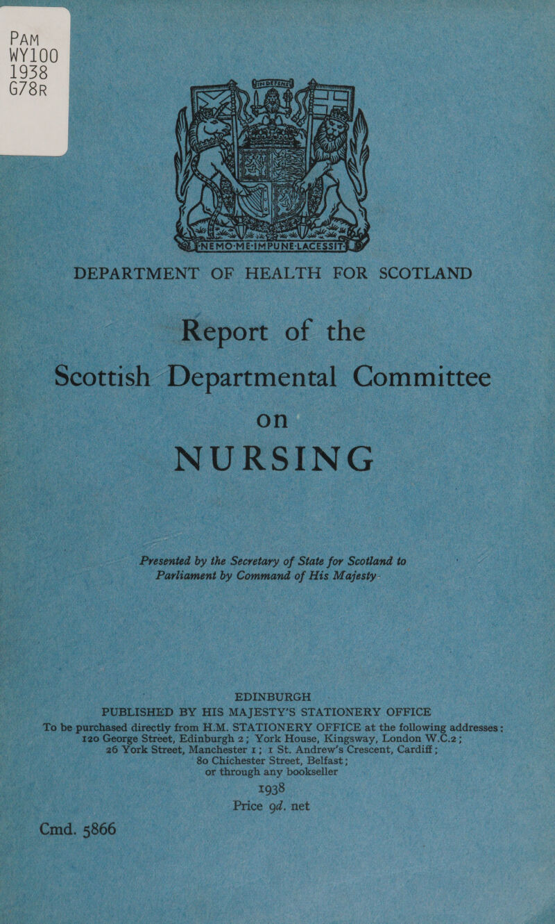  DEPARTMENT OF HEALTH FOR SCOTLAND ; Report of the Scottish Departmental Committee oT NURSING Presented by the Secretary of State for Scotland to Parliament by Command of His Majesty: EDINBURGH PUBLISHED BY HIS MAJESTY’S STATIONERY OFFICE To be purchased directly from H.M. STATIONERY OFFICE at the following addresses: 120 George Street, Edinburgh 2; York House, Kingsway, London W.C.2; 26 York Street, Manchester 1; 1 St. Andrew’s Crescent, Cardiff ; ‘80 Chichester Street, Belfast ; or through any bookseller 1938 Price od. net Cmd. 5866