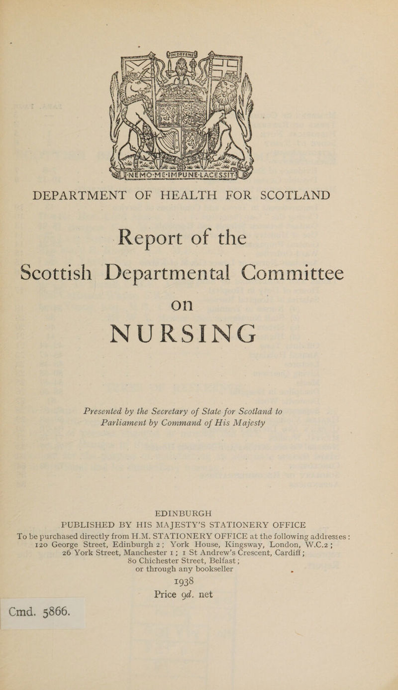   = aA     May WS Pe eae hy b 4 LA S| Pees | TRA ae ey: EN By PEPARIMEN!L OF HEALIO FOR. SCOTLAND Report of the Scottish Departmental Committee On NURSING Presented by the Secretary of State for Scotland to Parliament by Command of His Majesty EDINBURGH PUbEione) BY HiS MAJESTY’S STATIONERY OFFICE To be purchased directly from H.M. STATIONERY OFFICE at the following addresses : 120 George Street, Edinburgh 2; York House, Kingsway, London, W.C.2; 26 York Street, Manchester 1; 1 St Andrew’s Crescent, Cardiff; 80 Chichester Street, Belfast ; or through any bookseller 1938 Price od. net