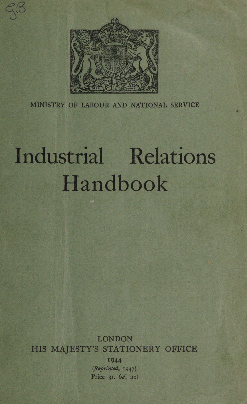   MINISTRY OF LABOUR AND NATIONAL SERVICE  In dust rial Relations ‘Handbook |   ae : LONDON = HIs MAJESTY’ 5 STATIONERY OFFICE SS igi (Reprinted, 1947) Price 35. 6d. net  