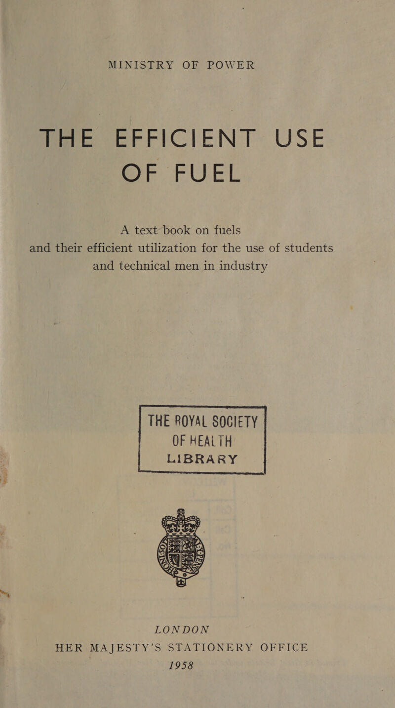 MINISTRY OF POWER Me EE FICIENT: USE oF FUEL A text book on fuels and their efficient utilization for the use of students and technical men in industry  LONDON HER MAJESTY’S STATIONERY OFFICE 1958