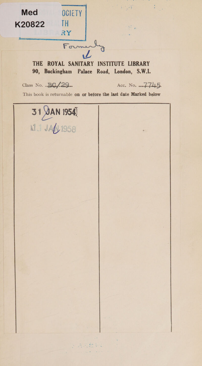    Med OCIETY K20822 TH RY Foy L THE ROYAL SANITARY INSTITUTE LIBRARY 90, Buckingham Palace Road, London, S.W.I. Class No. -BO/29... Acc. No. seeped 5. This book is returnable on or before the last date Marked below 31 SOAN 1954)   G . my fi . i i f AW y r% 5) Afi Nu Fav eve Yy iJ)!