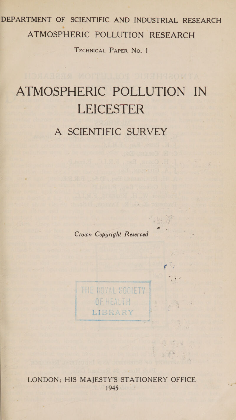 DEPARTMENT OF SCIENTIFIC AND INDUSTRIAL RESEARCH ATMOSPHERIC POLLUTION RESEARCH TECHNICAL PAPER No. | ATMOSPHERIC POLLUTION IN ta) BA os |B) So el oa A SCIENTIFIC SURVEY wm Crown Copyright Reserved LONDON: HIS MAJESTY’S STATIONERY OFFICE 1945