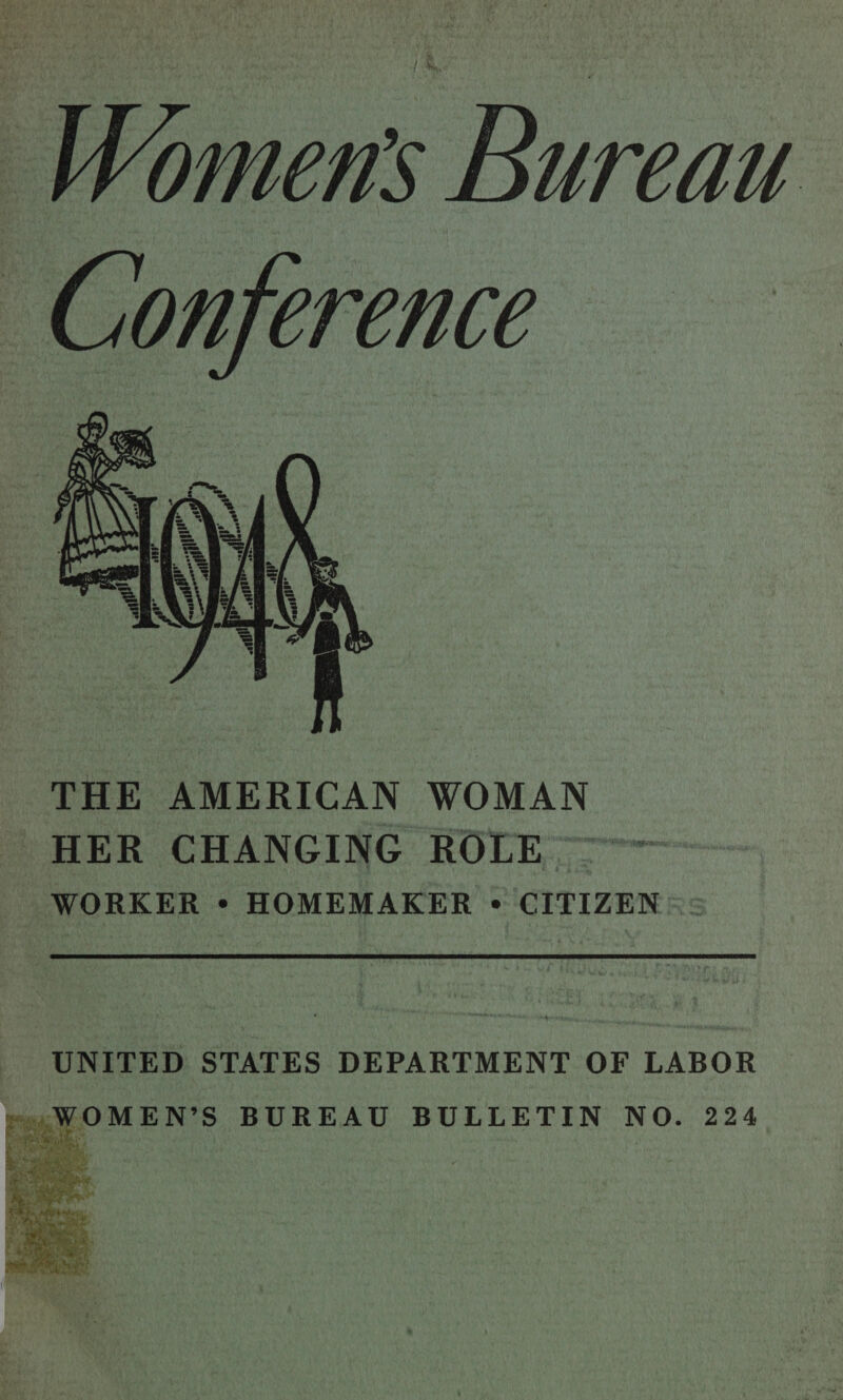 Women’s Bureau Conference  THE AMERICAN WOMAN HER CHANGING ROLE ™ WORKER * HOMEMAKER « CITIZEN ©: UNITED STATES DEPARTMENT OF LABOR »yWOMEN’S BUREAU BULLETIN NO. 224  