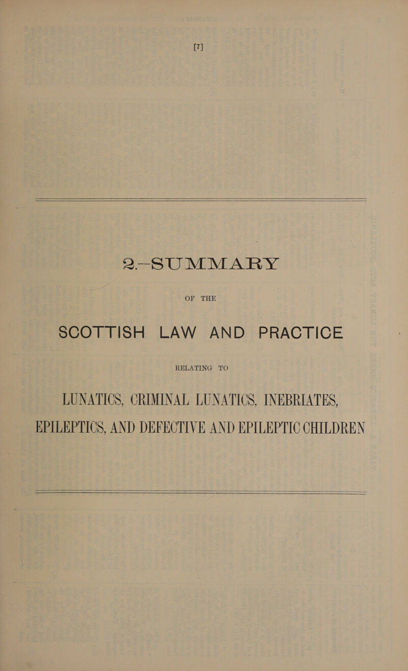 [7]   2-SUMMARY OF THE SCOTTISH LAW AND PRACTICE RELATING TO LUNATICS, CRIMINAL LUNATICS, INEBRIATES, EPILEPTICS, AND DEFECTIVE AND EPILEPTIC CHILDREN  