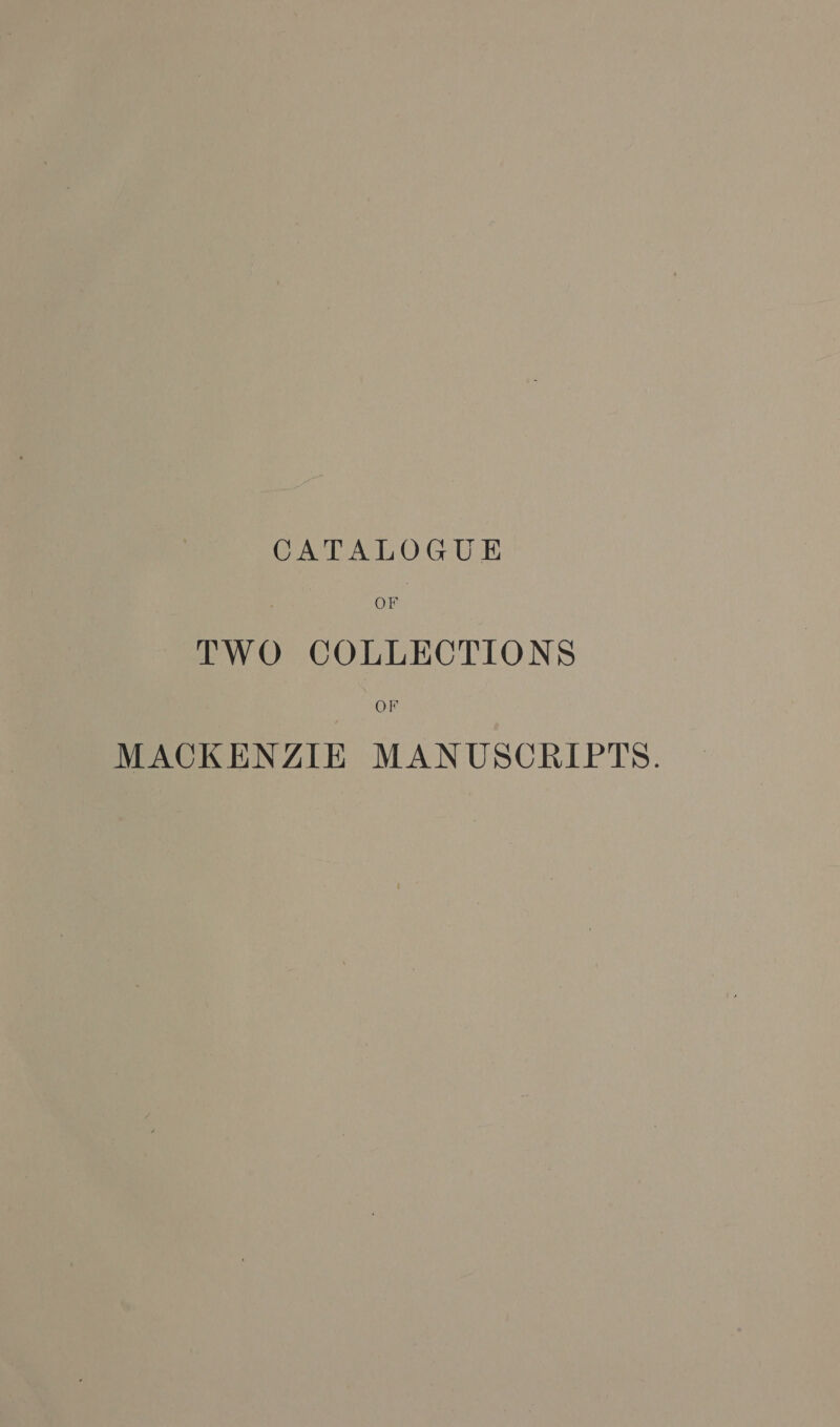 CATALOGUE OF TWO COLLECTIONS OF MACKENZIE MANUSCRIPTS.