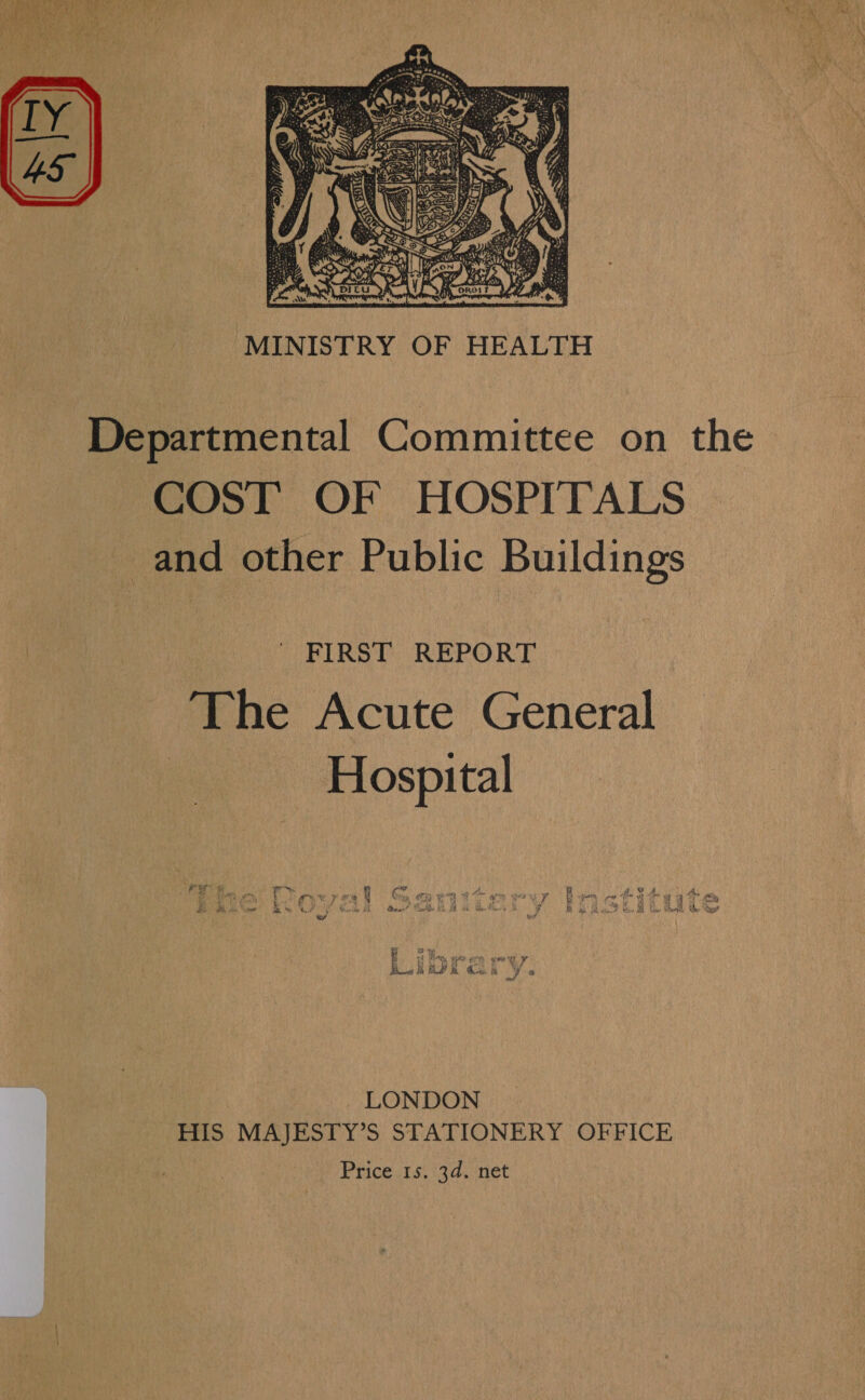  MINISTRY OF HEALTH Departmental Committee on the COST OF HOSPITALS _and other Public Buildings - FIRST REPORT The Acute General Hospital my bbs eee RG ack LONDON HIS MAJESTY’S STATIONERY OFFICE Price ts. (3d. inet