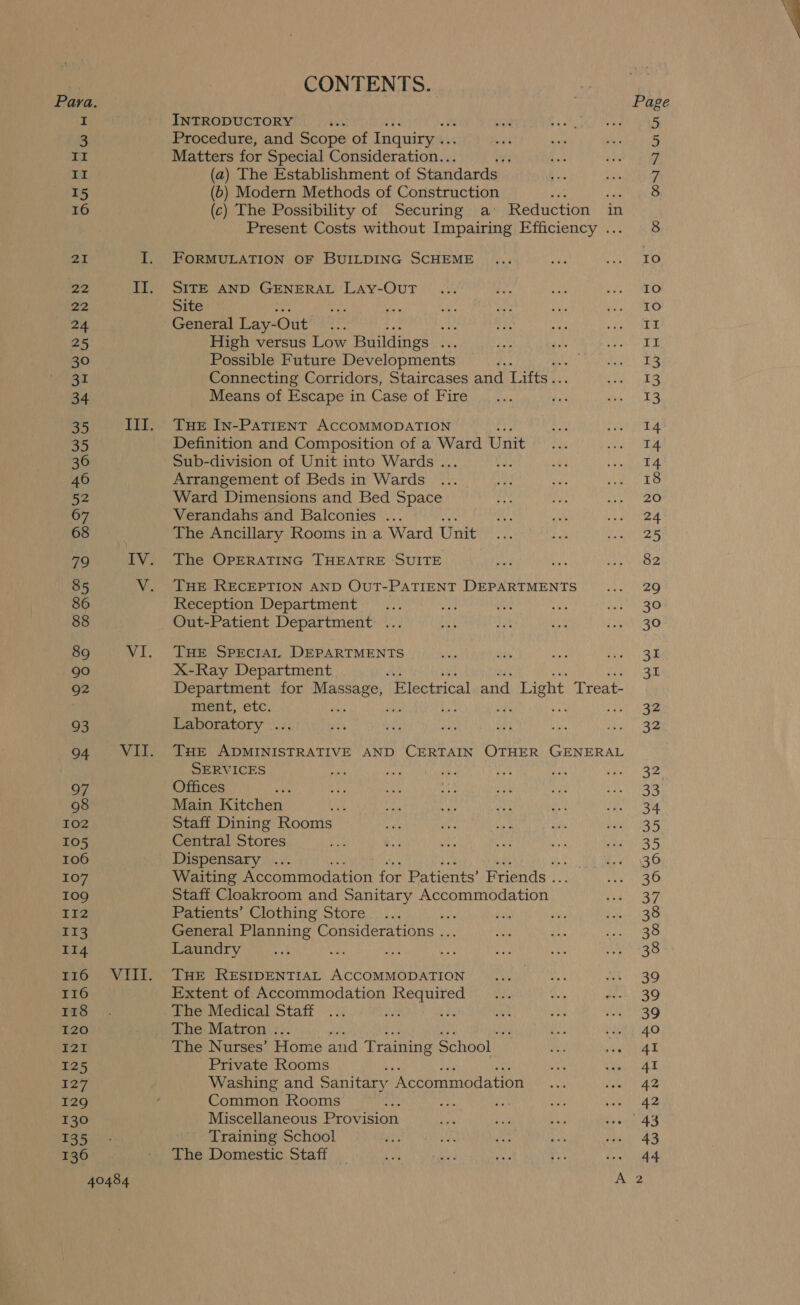 Para. II II 15 16 22 nes 25 30 31 34 35 36 46 52 68 86 88 90 Q2 93 97 98 102 I05 106 107 10g II2 II3 114 I16 I18 I20 I2T I25 127 I29 130 135 136 40484 CONTENTS. INTRODUCTORY ‘ Procedure, and Scope of Inquiry .. Matters for Special Consideration.. f (a) The Establishment of Standards (6) Modern Methods of Construction 4 ee (c) The Possibility of Securing a’ Reduction in Present Costs without Impairing Efficiency ... FORMULATION OF BUILDING SCHEME SITE AND GENERAL Lay-OuT Site General Lay-Out be mt High versus Low Buildings se Possible Future Developments Connecting Corridors, Staircases and Lifts... Means of Escape in Case of Fire THE IN-PATIENT ACCOMMODATION Definition and Composition of a Ward Unit Sub-division of Unit into Wards ... sh Arrangement of Beds in Wards Ward Dimensions and Bed Space Verandahs and Balconies ... The Ancillary Rooms in a Ward Unit The OPERATING THEATRE SUITE THE RECEPTION AND OUT-PATIENT DEPARTMENTS Reception Department Out-Patient Department ... THE SPECIAL DEPARTMENTS X-Ray Department Department for fence ‘Electrical and 1 Light Treat- ment, etc. ns : : : Laboratory ... THE ADMINISTRATIVE AND CERTAIN OTHER GENERAL SERVICES Offices t Main Kitchen’ Staff Dining Rooms Central ei ces Dispensary ... Waiting Moe inodattin fon Patients’ Priends Staff Cloakroom and Sanitary ‘Accommodation’ Patients’ Clothing Store General Planning Considerations . Laundry THE RESIDENTIAL ACCOMMODATION Extent of Accommodation Required The Medical Staff The Matron . ; The Nurses’ Home id Training Schools Private Rooms Washing and Sanitary “Accommodation Common Rooms Miscellaneous Provision Training School The Domestic Staff CONINI On On ioe) Io IO Io If i ie 13 13 14 14 14 18 20 24 25 82 29 30 30 31 ei