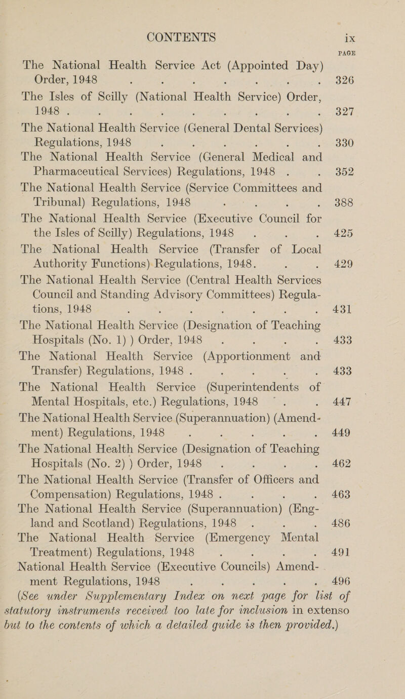 PAGE The National Health Service Act (Appointed Day) Order, 1948 : : 326 The Isles of Scilly (National Health on evans 1948 . , 327 The National Health perhice ( paul Datel ea Regulations, 1948 330 The National Health erties (Cohen Medical ay Pharmaceutical Services) Regulations, 1948 . aoe The National Health Service (Service Committees and Tribunal) Regulations, 1948 a ae : case The National Health Service (Executive Council for the Isles of Scilly) Regulations, 1948. 425 The National Health Service (Transfer of Ea Authority Functions) Regulations, 1948. . 429 The National Health Service (Central Health Services Council and Standing Advisory oe Regula- tions, 1948 431 The National Health See Aicuonntion. of Pearl Hospitals (No. 1) ) Order, 1948. : 433 The National Health Service pal Gatien sid Transfer) Regulations, 1948 . 433 The National Health Service Capeenicaions of 7 Mental Hospitals, etc.) Regulations, 1948 —. 447 The National Health Service eee agaoni: ment) Regulations, 1948 449 The National Health Service Ae Geetion, of ieediang Hospitals (No. 2)) Order, 1948. - 462 The National Health Service (Transfer of Officers ee Compensation) Regulations, 1948 . 463 The National Health Service Caemmee: fae land and Scotland) Regulations, 1948. ; 486 The National Health Service (Emergency Mental Treatment) Regulations, 1948 : 49] National Health Service (Executive Councils) aa | ment Regulations, 1948 . 496 (See under Supplementary Index on ne page for list of statutory instruments received too late for clusion in extenso but to the contents of which a detailed guide is then provided.)