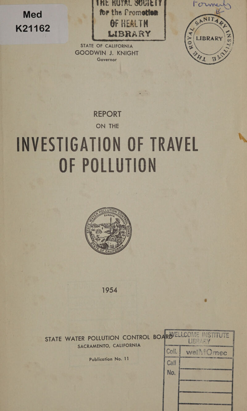 Ne AUTAL SUUiclt for the Promotter OF HEALTH LIBRARY STATE OF CALIFORNIA GOODWIN J. KNIGHT Governor      Med K21162   REPORT ON THE INVESTIGATION OF TRAVEL OF POLLUTION       itt RAS IMO TES ee STATE WATER POLLUTION CONTROL BO Fedea tary INSTITUTE SACRAMENTO, CALIFORNIA ate! Coll.} wel’! Qmeec OE Se    Publication No. 11