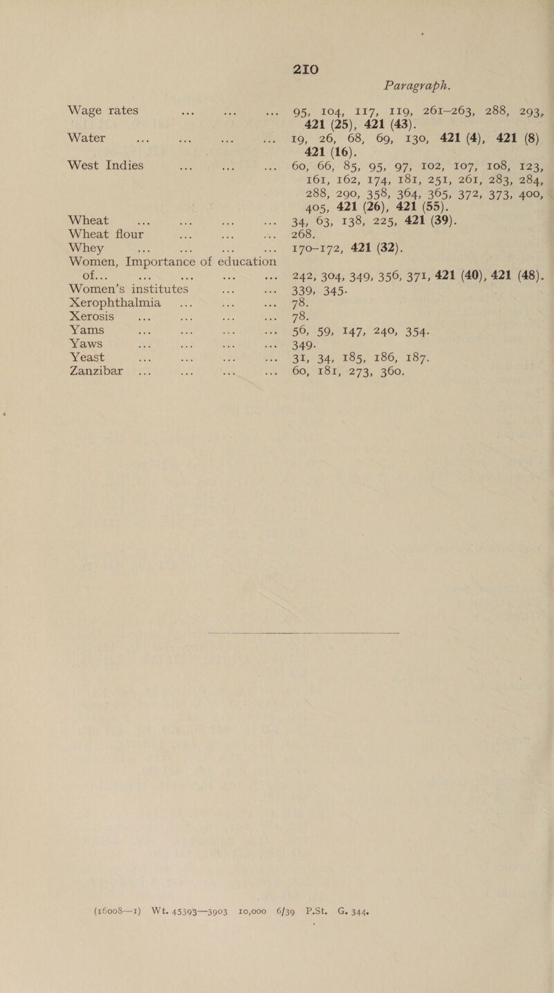 Wage rates Water West Indies Wheat tet Wheat flour Whey A ai rs = Women, Importance of education One: Ae ah Women’s institutes Xerophthalmia Xerosis Yams Yaws Yeast Zanzibar 2I0 Paragraph. 95, TO4, II7, IIO, 261-203, 286, (26%) 421 (25), 421 (43). 19, 26, 68, 69, 130, 421 (4), 421 (8) 421 (16). 60; 66, 85,5, O07, OS; 107, 1Ge.) 1235 161, 162, 174, 181,°251, 20th 2ea cone 288, 290, 358, 364, 365, 372, 373, 400, 405, 421 (26), 421 (55). 34, 63, 138, 225, 421 (39). 268. 170-172, 421 (32). 242, 304, 349, 356, 371, 421 (40), 421 (48). 339, 345. fie 78. 50, 59, 147, 240, 354. 349. 20, 34,065; £86, 187, 60;&gt; 1314) 273,. 360. 