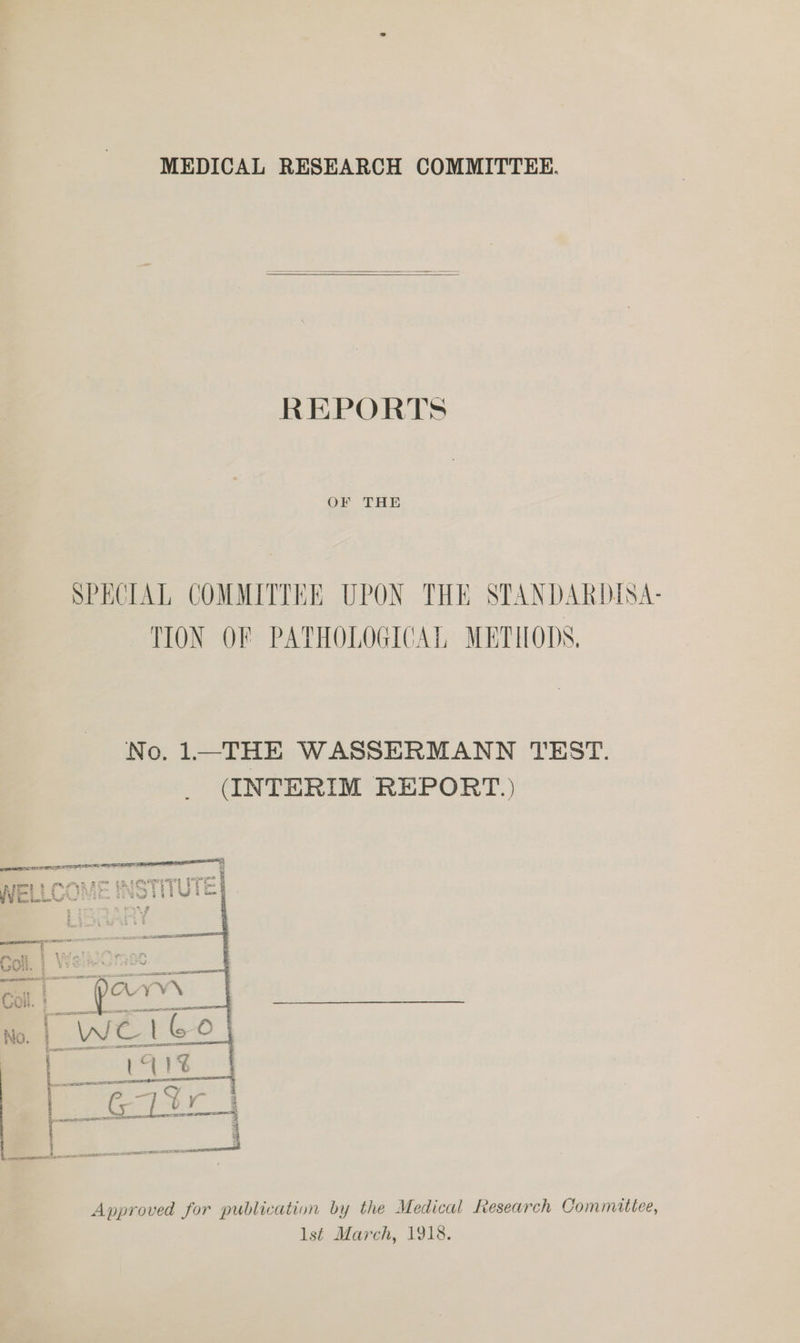 MEDICAL RESEARCH COMMITTEE.    REPORTS OF THE SPECIAL COMMITTEE UPON THE STANDARDISA- TION OF PATHOLOGICAL METHODS. No, 1—THE WASSERMANN TEST. (INTERIM REPORT.)  Approved for publication by the Medical Research Commuttee, lst March, 1918.
