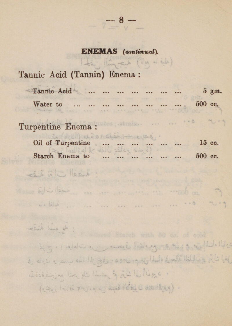د له ENEMAS (continued). Tannic Acid (Tannin) Enema: yt aes يوخال‎ rr re 5 gm, MGUON EOS... | ever “Ret See ee Tae ais 500 ceo, Turpentine Enema : Oil of Turpentine CEs: Pagers 15 co. Stare, 2612048: 60. ive oem, Gate ase, eect ase 500 cc.