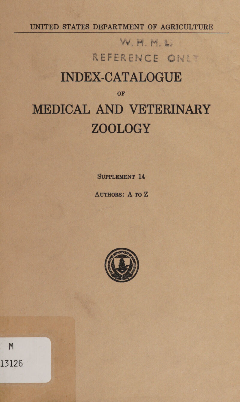 UNITED STATES DEPARTMENT OF AGRICULTURE W. w. OM. &amp; REFERENCE OWN” INDEX-CATALOGUE OF MEDICAL AND VETERINARY ZOOLOGY SUPPLEMENT 14 AUTHORS: A TO Z  a1izb