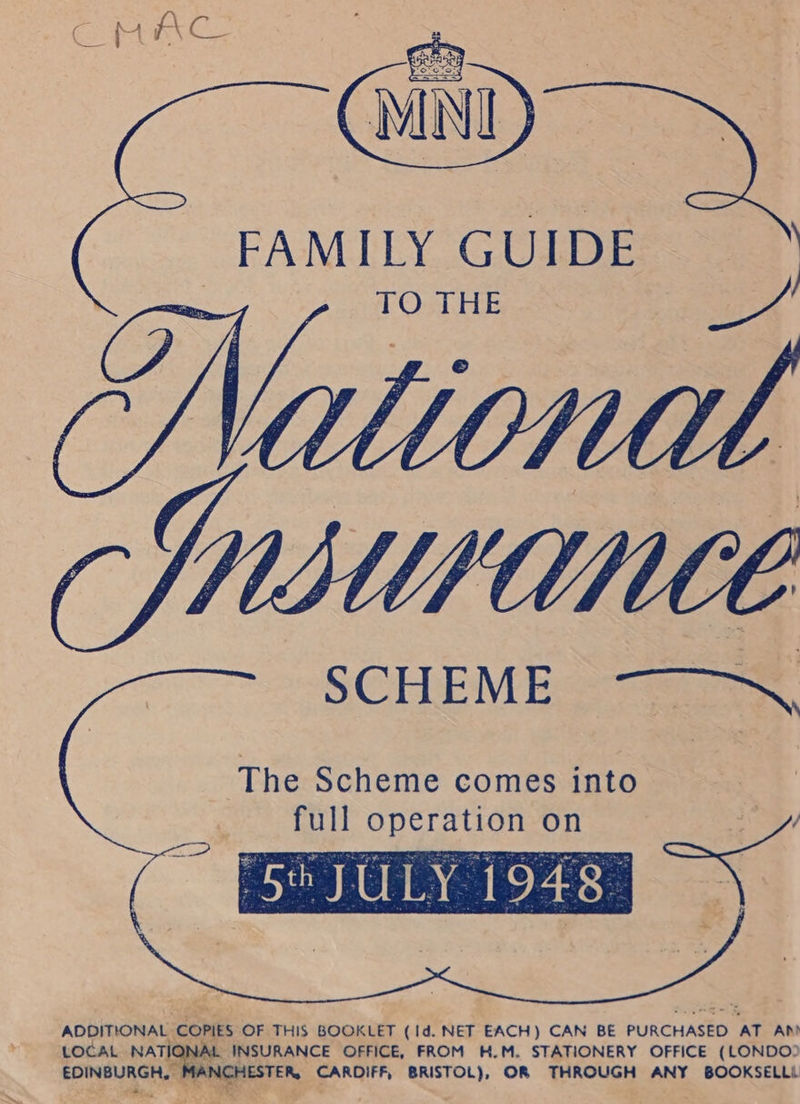 FAMILY GUIDES. =     The Scheme comes into full operation on  ADDITIONAL cop ES OF THIS BOOKLET (Id. NET EACH) CAN BE PURCHASED. ‘AT AN ‘LOCAL NAT INSURANCE OFFICE, FROM H.M. STATIONERY OFFICE (LONDOD EDINBURGH, . MAD HESTER, CARDIFF, So OR THROUGH ANY BOOKSELLi AE Sing eR Ae a :