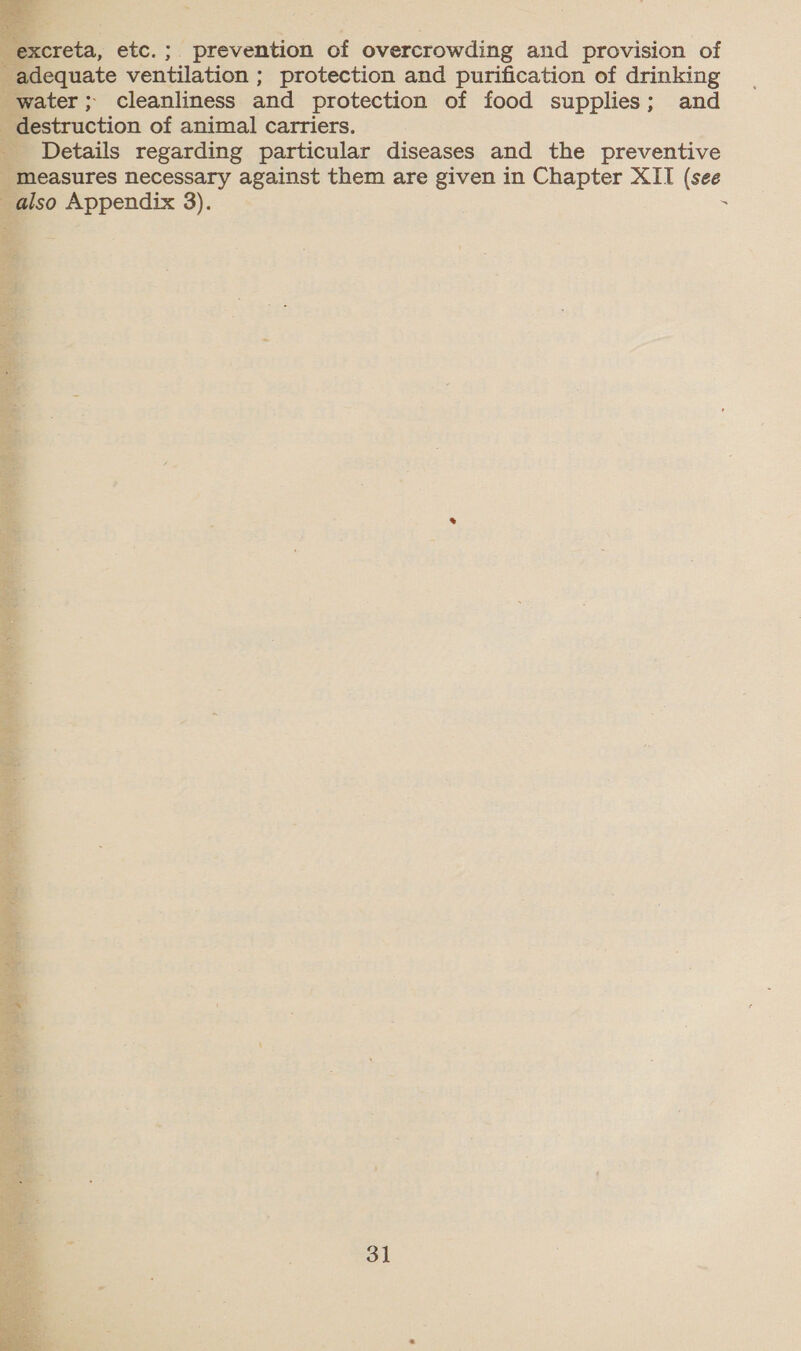     excreta, etc.; prevention of overcrowding and provision of equate ventilation ; protection and purification of drinking water; cleanliness and protection of food supplies; and destruction of animal carriers. Details regarding particular diseases and the preventive measures necessary against them are given in Chapter XII (see