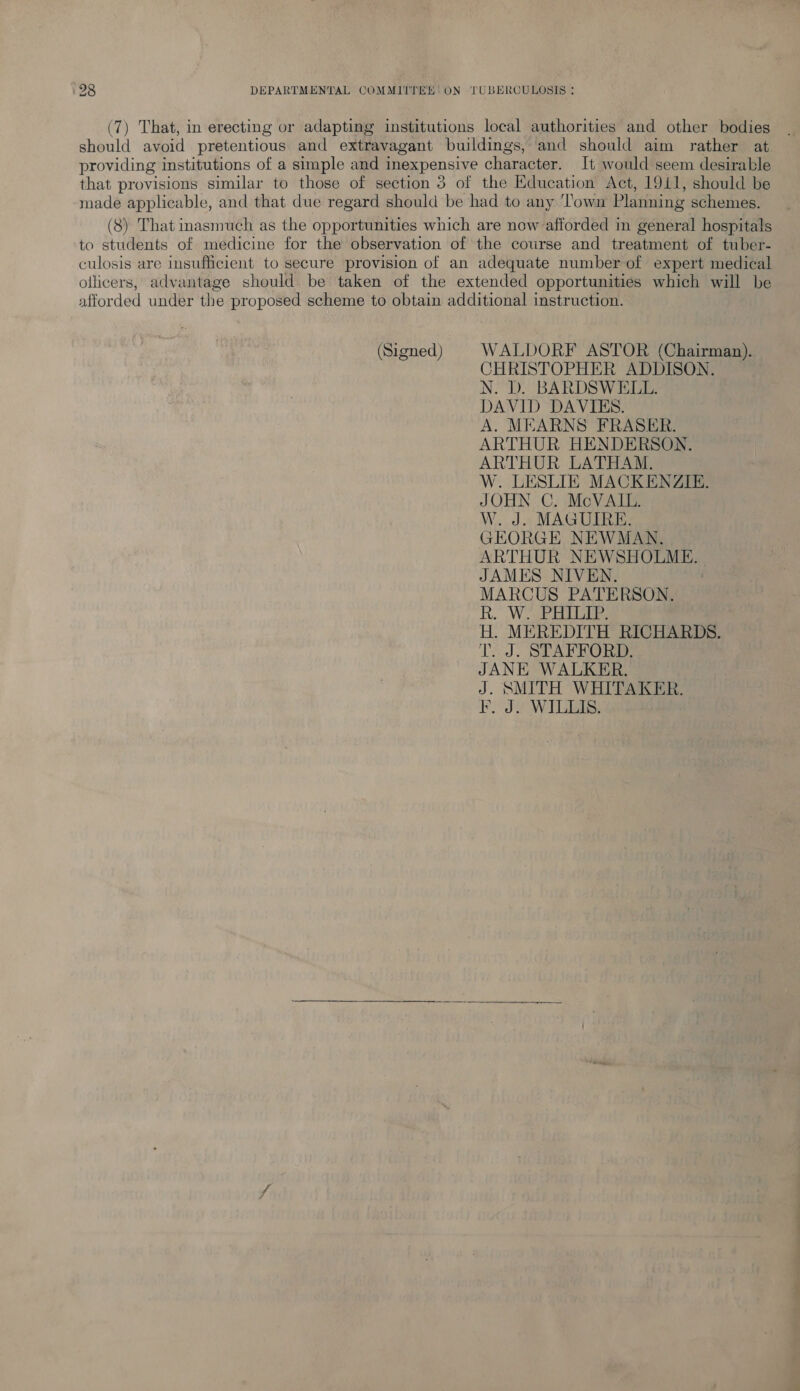 (Signed) CHRISTOPHER ADDISON. N. D. BARDSWELL. DAVID DAVIES. A. MEARNS FRASER. ARTHUR HENDERSON. ARTHUR LATHAM. W. LESLIE MACKENZIE. JOHN C. McVAIL. W. J. MAGUIRE. GEORGE NEWMAN. ARTHUR NEWSHOLME. JAMES NIVEN. MARCUS PATERSON, Rt.” Wot H. MEREDITH RICHARDS. TJ) STAFRORD: JANE WALKER. J. SMITH WHITAKER. FE, J. WILLIS.