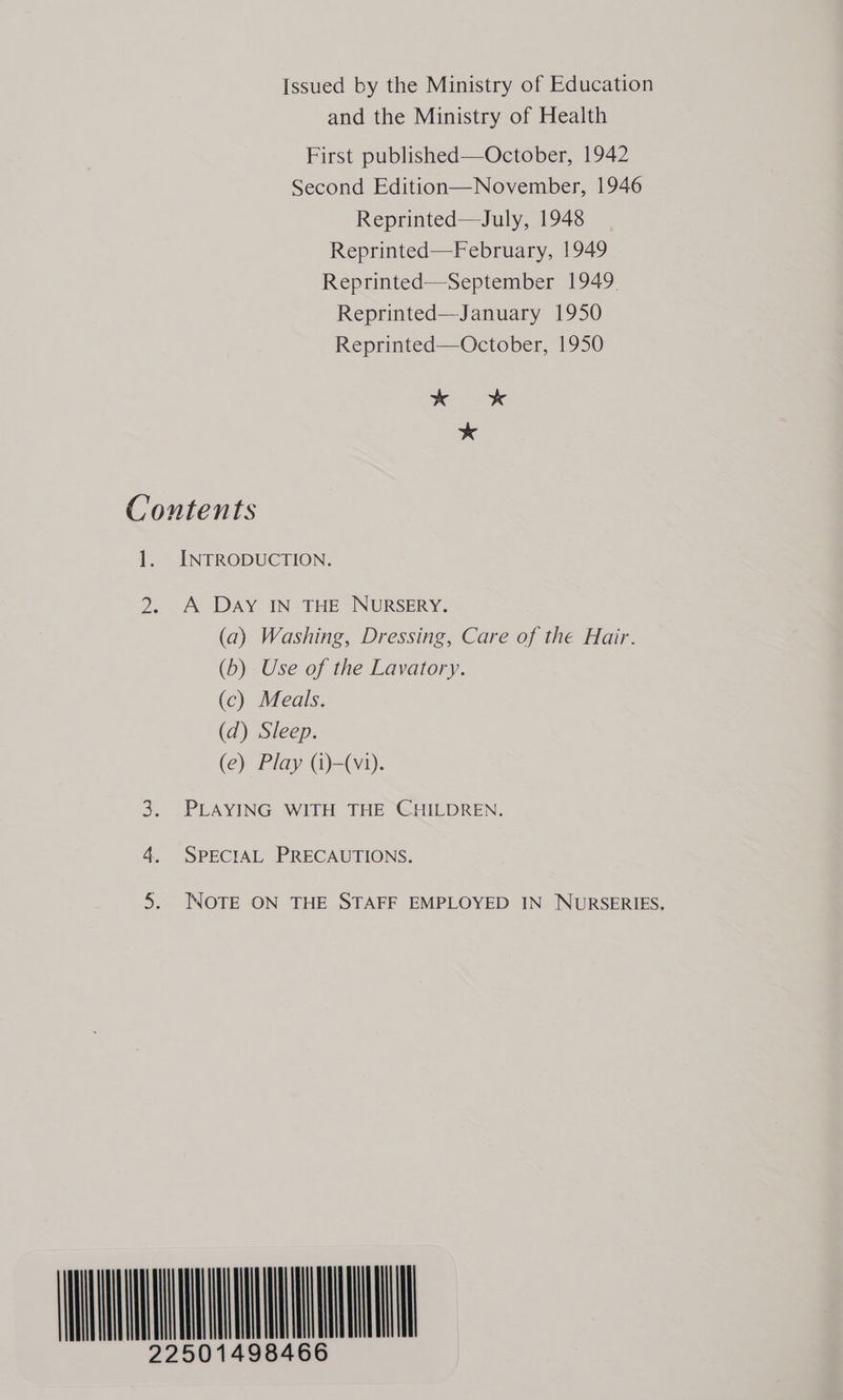 Issued by the Ministry of Education and the Ministry of Health First published—October, 1942 Second Edition—November, 1946 Reprinted—July, 1948 Reprinted—February, 1949 Reprinted—September 1949. Reprinted—January 1950 Reprinted—October, 1950 soak? «5 * Contents 1. INTRODUCTION. 2. A DAY IN THE NURSERY. (a) Washing, Dressing, Care of the Hair. (b) Use of the Lavatory. (c) Meals. (d) Sleep. (e) Play (i)-(v1). 3. PLAYING WITH THE CHILDREN. 4. SPECIAL PRECAUTIONS. 5. NOTE ON THE STAFF EMPLOYED IN NURSERIES. NUE