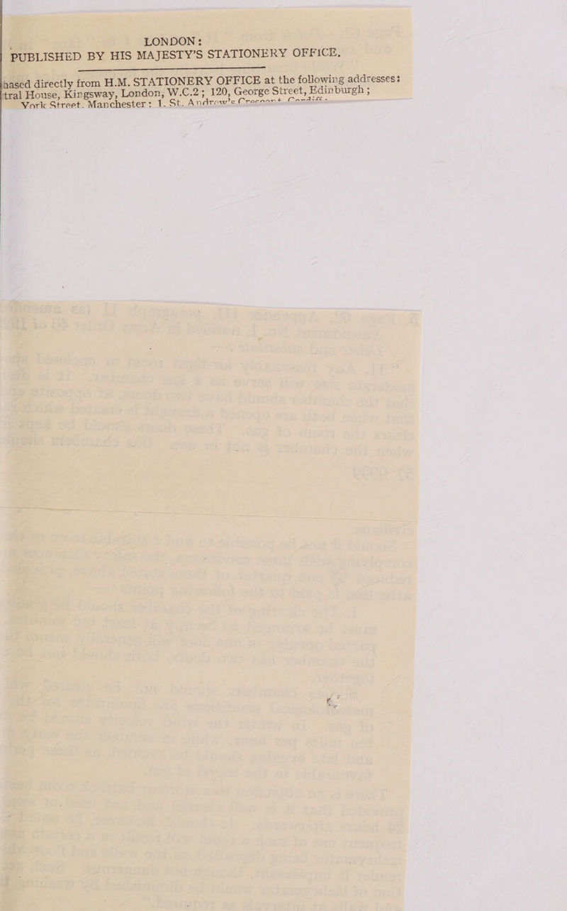 ' LONDON: PUBLISHED BY HIS MAJESTY’S STATIONERY OFFICE, SE ——————E——————— hased directly from H.M. STATIONERY OFFICE at the following addresses: tral House, Kingsway, London, W.C.2; 120, George Street, Edinburgh ;