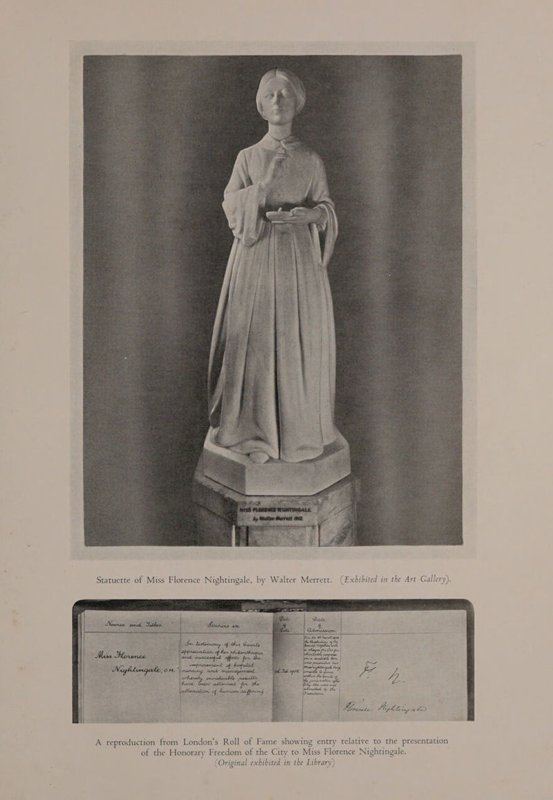  Statuette of Miss Florence Nightingale, by Walter Merrett. (Exhibited in the Art Gallery).    A reproduction from London’s Roll of Fame showing entry relative to the presentation of the Honorary Freedom of the City to Miss Florence Nightingale. (Original exhibited in the Library)