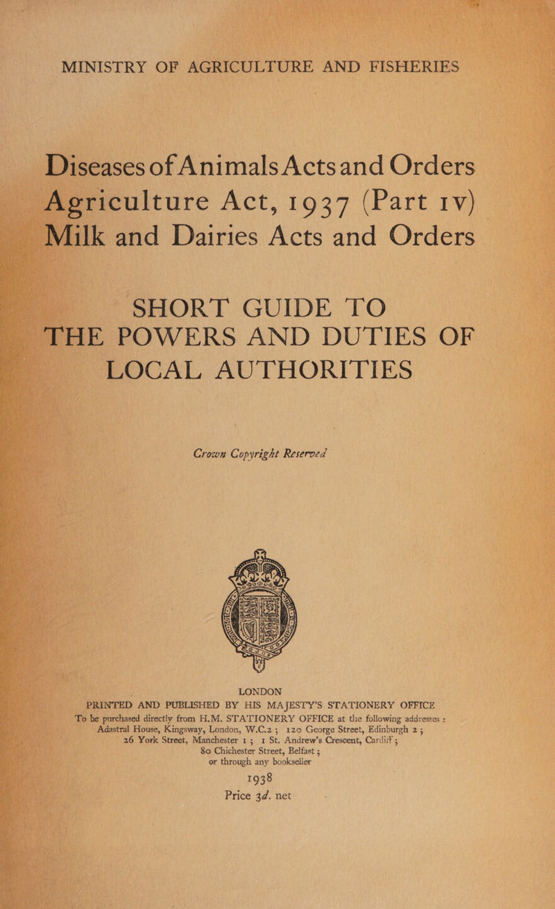    SHORT GUIDE TO ‘POWERS AND DUTIES OF ‘LOCAL AUTHORITIES      Crown Copyright Reserved a Cicchaeed directly bore H.M. STATIONERY OFFICE at the following addresses : - Adastral House, Kingsway, London, W.C.2 ; 120 George Street, Edinburgh 23 26 York Street, Manchester 1; 1 St. Andrew’s Crescent, Cardiif ; 80 Chichester Street, Belfast ; or through any bookseller He 1938 . or Price 3d. net .   