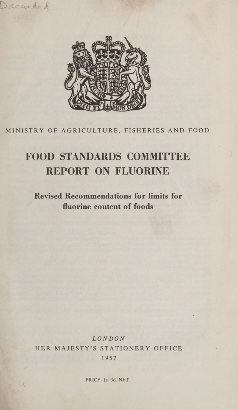  MINISTRY OF AGRICULTURE, FISHERIES AND FOOD FOOD STANDARDS COMMITTEE REPORT ON FLUORINE Revised Recommendations for limits for fluorine content of foods LONDON HER MAJESTY’S STATIONERY OFFICE aw PRICE 1s. 3d. NET