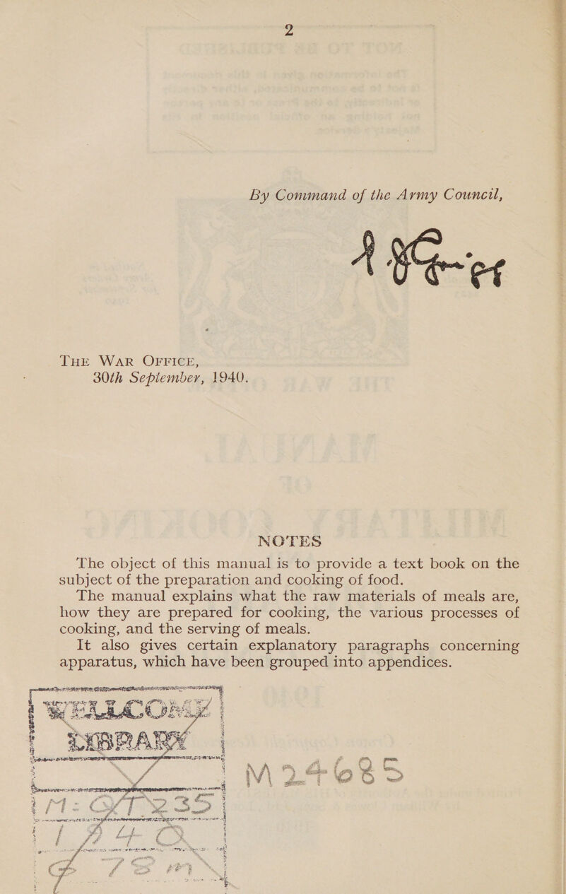  ponerse    By Command of the Army Couneil, A Ger THE WAR OFFICE, 30th Sepiember, 1940. NOTES The object of this manual is to provide a text book on the subject of the preparation and cooking of food. The manual explains what the raw materials of meals are, how they are prepared for cooking, the various processes of cooking, and the serving of meals. It also gives certain explanatory paragraphs concerning apparatus, which have been grouped into appendices.  singe Ny SORA RY cae a 7 