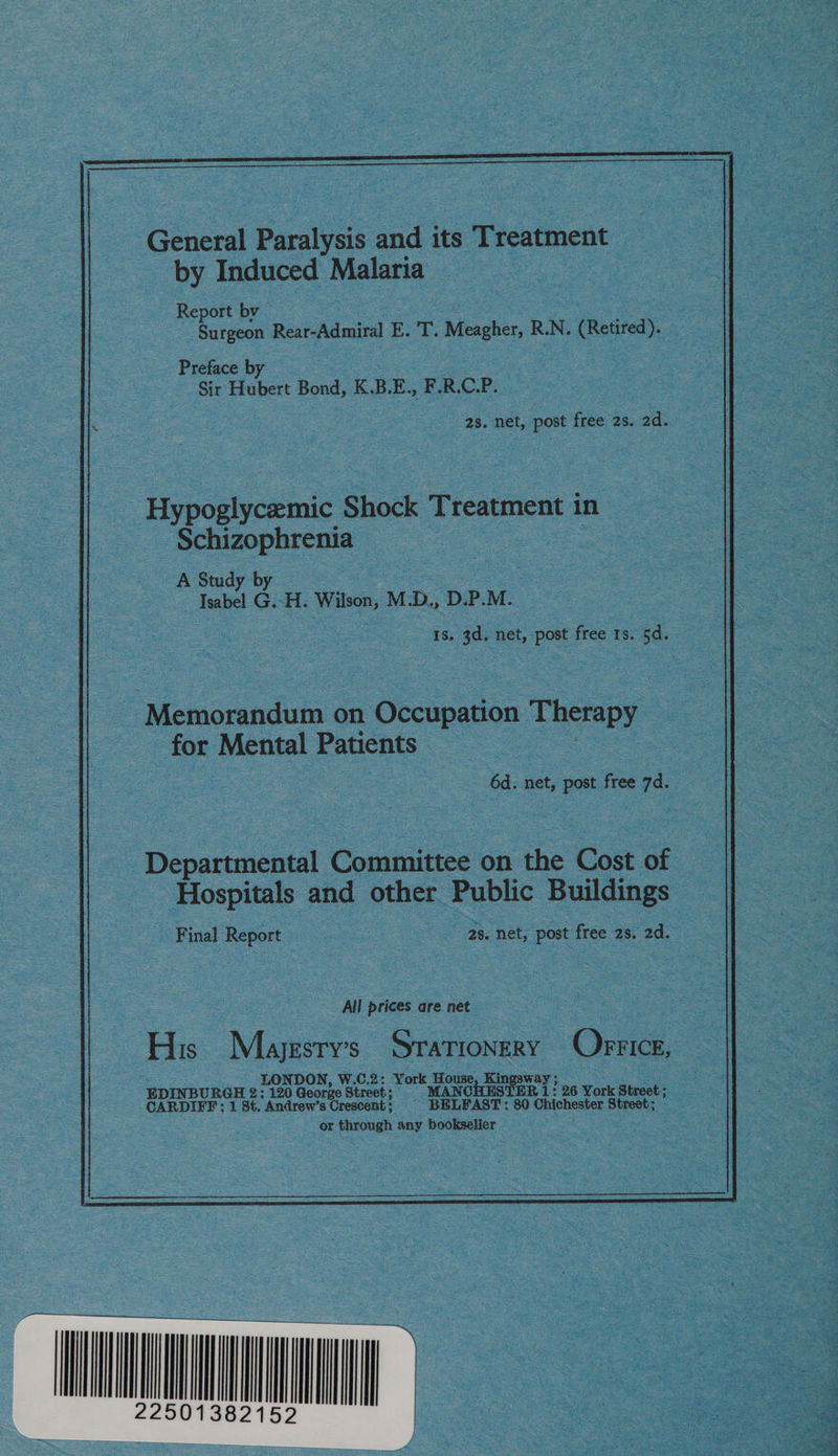 Preface by Sir Hubert Bond, K.B.E., F.R. C.P: 2s. net, post free 2s. 2d. Hypoglycemic Shock Treatment i in Schizophrenia | A Study by — Isabel G. H. ‘Wilson, M 2, D.P. M. is 3d. net, post free 1s. 5d. ‘Memorandum on Occupation Ros - for Mental Patients : 6d. net, post free 7d. Departmental Committee on the Coxe of | ~ Hospitals and other Public Buildings Final Report a 2s, net, post free 2s, 2d. All p prices are net His Mygstvs STATIONERY Orrice, LONDON, W. C.2: York House, Kin ae EDINBURGH 2: 120 George Street; MANCHESTER 1: : 26 York Street ; CARDIFF: 1 St. Andrew’s Crescent : BELFAST: 80 Chichester Street; or through any bookseller
