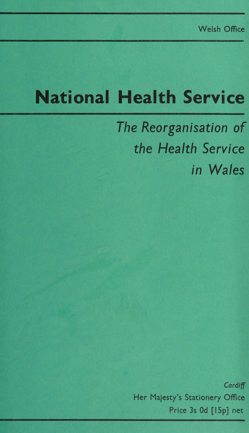 National Health Service  The Reorganisation of the Health Service in Wales Cardiff Her Majesty’s Stationery Office Price 3s Od [5p] net