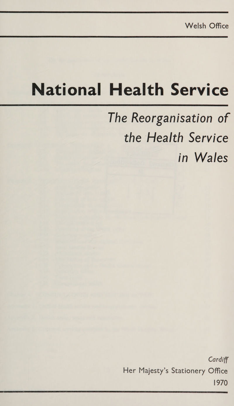 National Health Service The Reorganisation of the Health Service in Wales Cardiff Her Majesty’s Stationery Office 1970