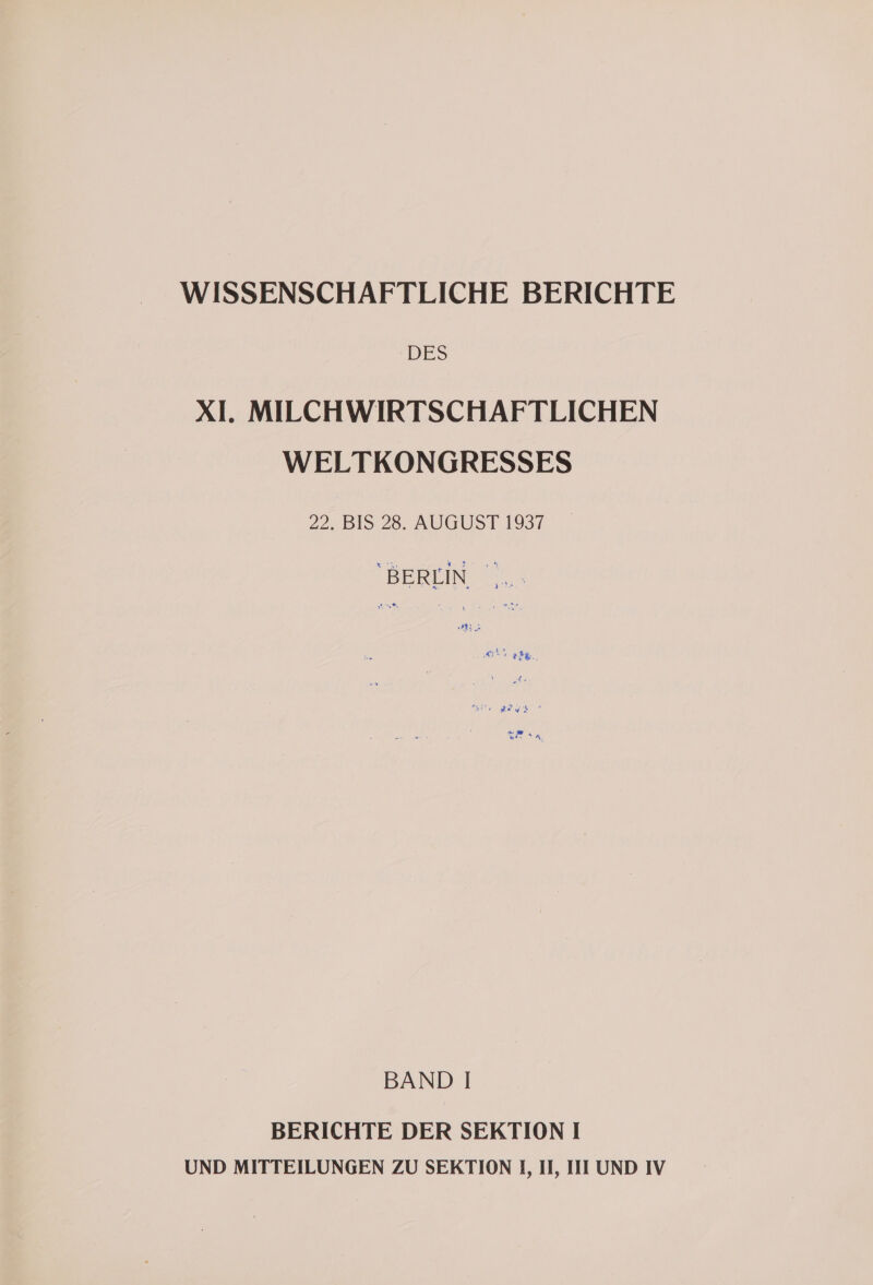 WISSENSCHAFTLICHE BERICHTE DES XI. MILCHWIRTSCHAFTLICHEN WELTKONGRESSES 22. BIS 28. AUGUST 1937 I AAINEES A BAND I BERICHTE DER SEKTION I