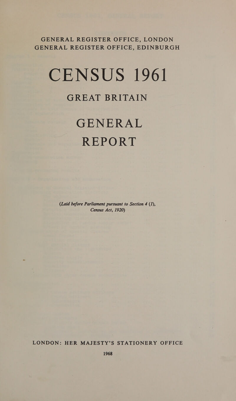 GENERAL REGISTER OFFICE, LONDON GENERAL REGISTER OFFICE, EDINBURGH CENSUS 1961 GREAT BRITAIN GENERAL REPORT (Laid before Parliament pursuant to Section 4 (1), Census Act, 1920) LONDON: HER MAJESTY’S STATIONERY OFFICE 1968