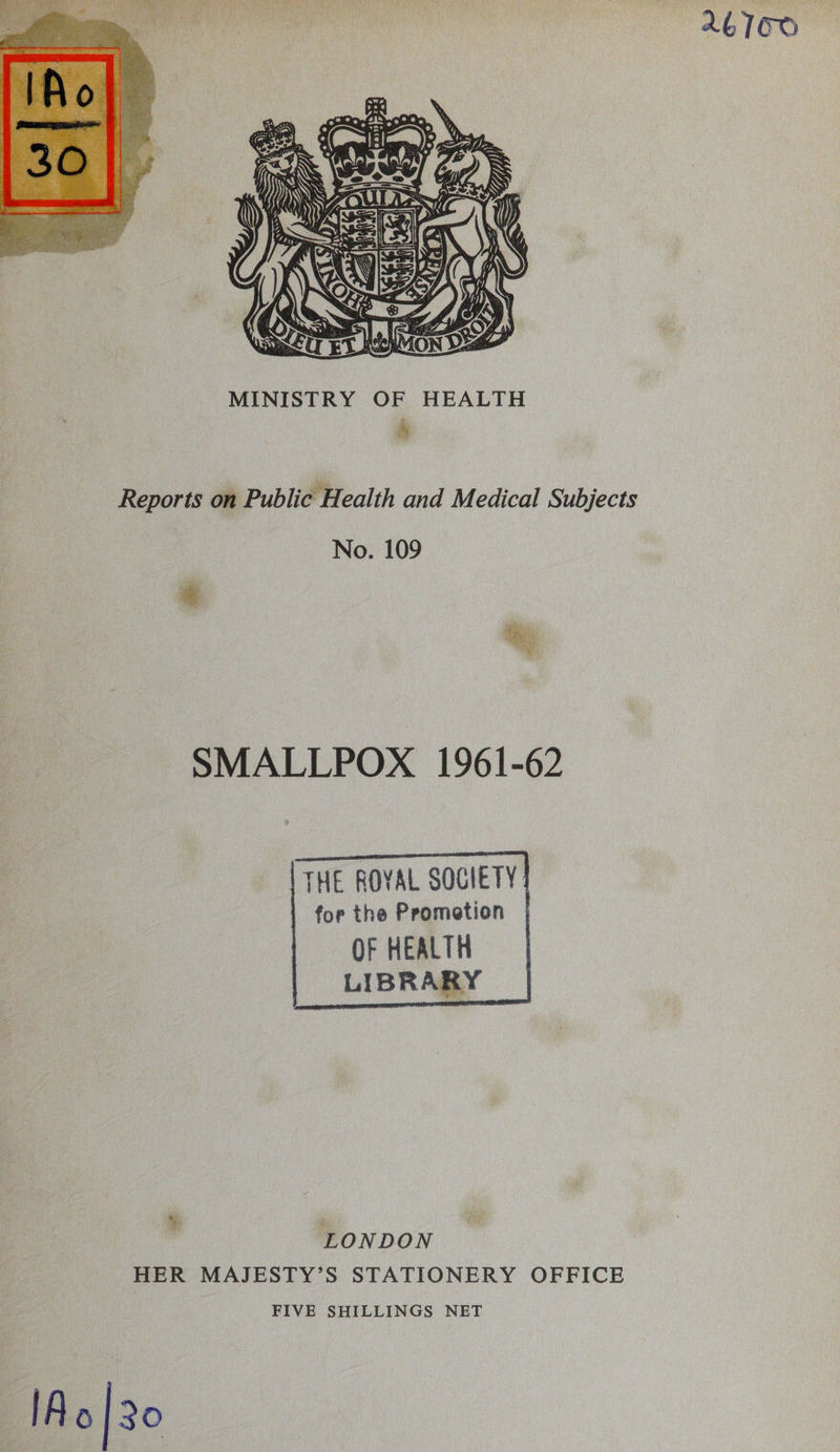  Reports on Public Health and Medical Subjects No. 109 SMALLPOX 1961-62     TTHE ROYAL SOCIETY: for the Prometion OF HEALTH LIBRARY   §. LONDON HER MAJESTY’S STATIONERY OFFICE FIVE SHILLINGS NET [Ao] 30 246160