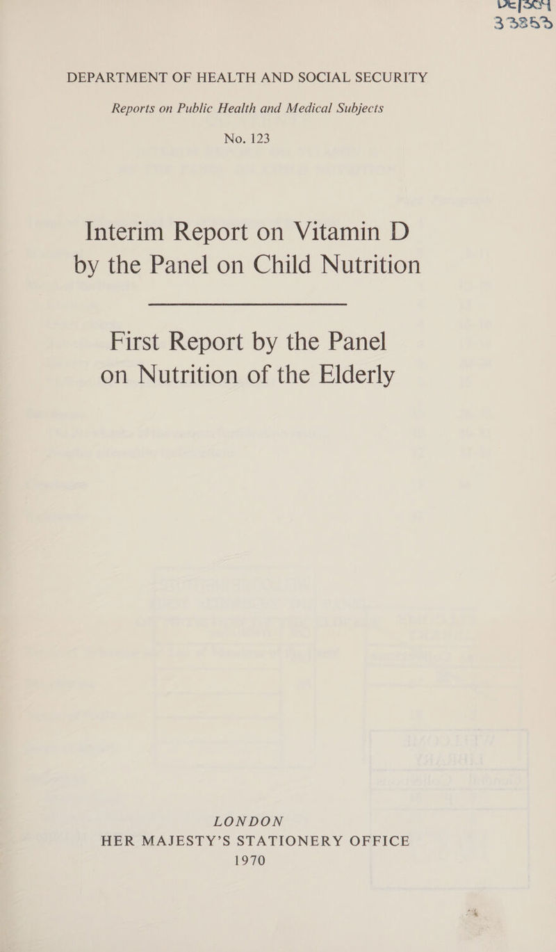 Ve foo} 33359 DEPARTMENT OF HEALTH AND SOCIAL SECURITY Reports on Public Health and Medical Subjects No. 123 Interim Report on Vitamin D by the Panel on Child Nutrition First Report by the Panel on Nutrition of the Elderly LONDON HER MAJESTY’S STATIONERY OFFICE 1970