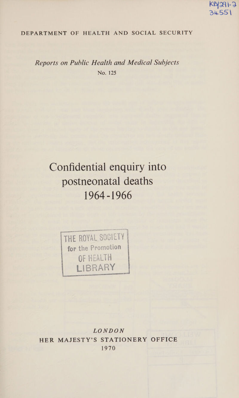KAYA 3u55 | No. 125 Confidential enquiry into postneonatal deaths 1964-1966 [Tur 4 for the Prom otion OF He} At 1H LIBRA RY oA peas esa cEN SHELIA I =  LONDON Po°70