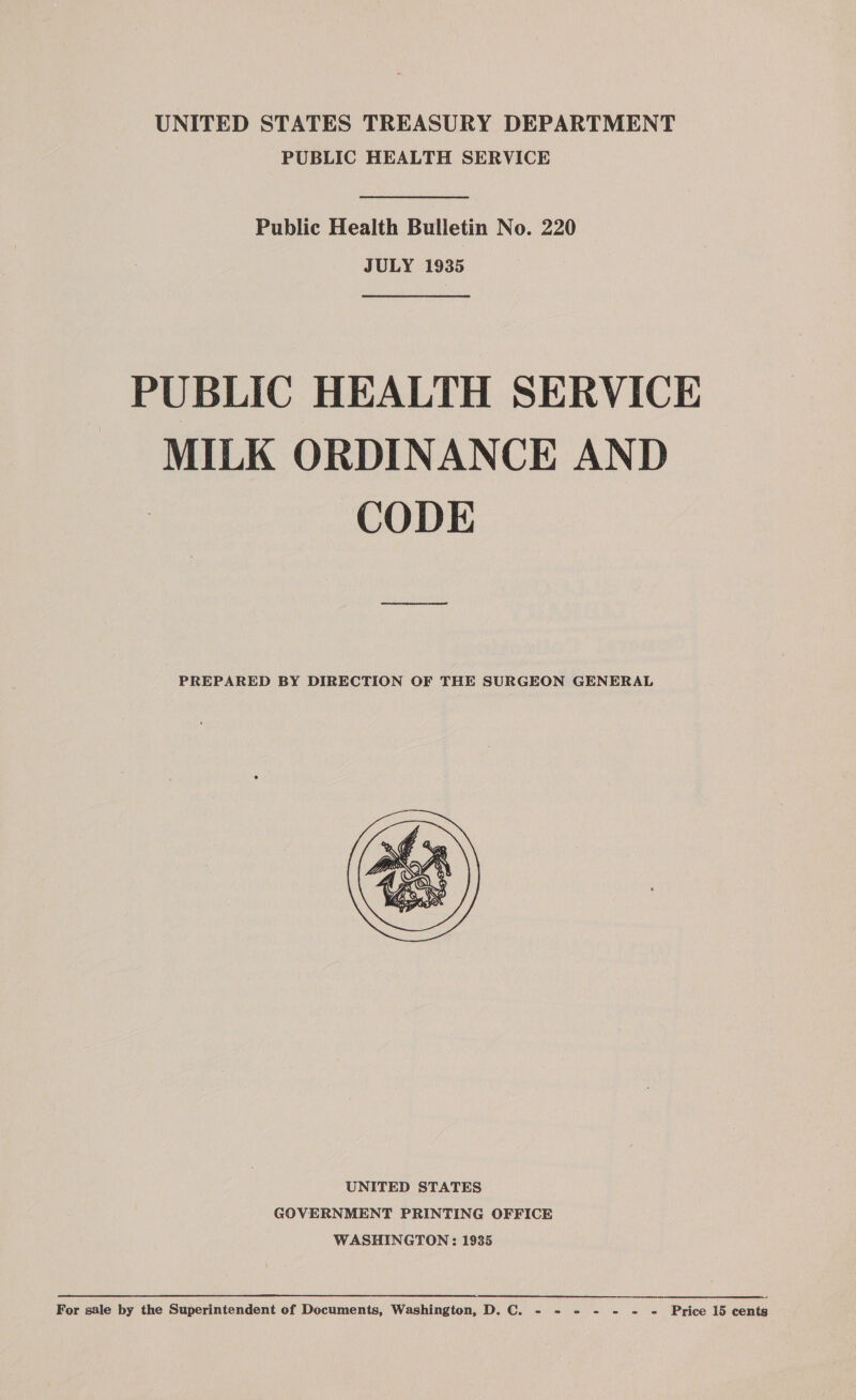 UNITED STATES TREASURY DEPARTMENT PUBLIC HEALTH SERVICE Public Health Bulletin No. 220 JULY 1935 PUBLIC HEALTH SERVICE MILK ORDINANCE AND CODE PREPARED BY DIRECTION OF THE SURGEON GENERAL  UNITED STATES GOVERNMENT PRINTING OFFICE WASHINGTON: 1935 For sale by the Superintendent of Documents, Washington, D.C. - - - - = = «= Price 15 cents