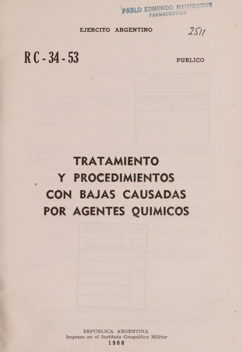 ABLO EDMUNDO P”” ds FAX MAC E LAY EJERCITO ARGENTINO &gt;) e ( R ( 3 34 la 03 PUBLICO TRATAMIENTO Y PROCEDIMIENTOS CON BAJAS CAUSADAS POR AGENTES QUIMICOS REPUBLICA ARGENTINA Impreso en el Instituto Geográfico Militar 1968