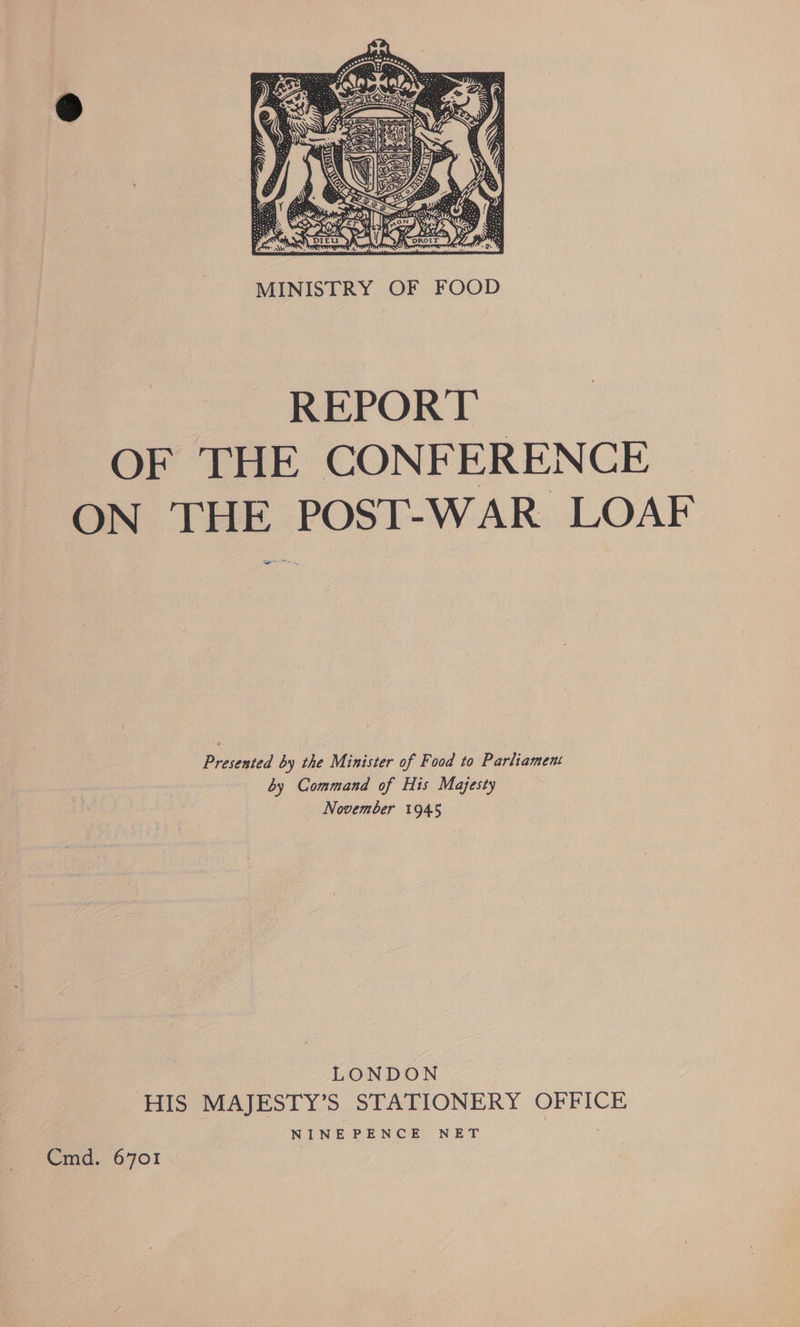  REPORT OF THE CONFERENCE ON THE POST-WAR LOAF Presented by the Minister of Food to Parliament by Command of His Majesty November 1945 : LONDON HIS MAJESTY’S STATIONERY OFFICE NINEPENCE NET Cmd. 6701
