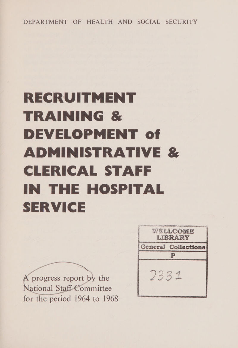 DEPARTMENT OF HEALTH AND SOCIAL SECURITY RECRUITMENT TRAINING &amp; DEVELOPMENT of ADMINISTRATIVE &amp; CLERICAL STAFF IN THE HOSPITAL SERVICE LATE we a — report by the tional Staff-Committee for the period 1964 to 1968 