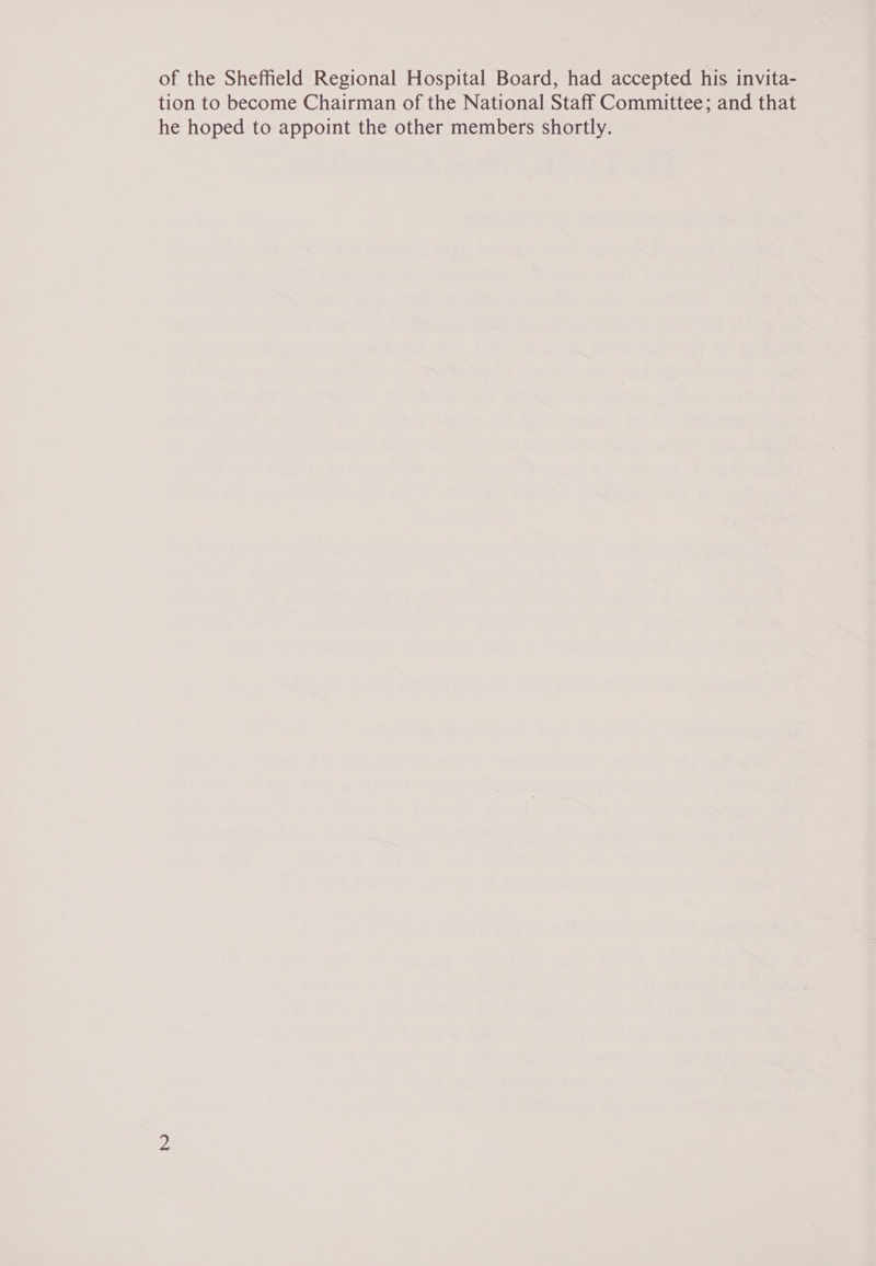 of the Sheffield Regional Hospital Board, had accepted his invita- tion to become Chairman of the National Staff Committee; and that he hoped to appoint the other members shortly.