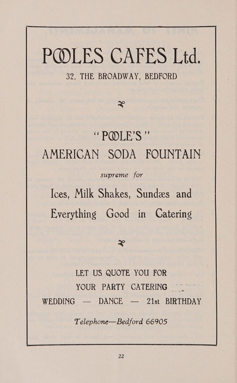 PQDLES: GARE S Ete. 32, THE BROADWAY, BEDFORD = sy DT Site AMERIGAN SODA FOUNTAIN supreme for Ices, Milk Shakes, Sundes and Everything Good in Catering + LET US QUOTE YOU FOR YOUR PARTY CATERING ~~ WEDDING — DANCE — 21st BIRTHDAY Telephone—Bedford 66905